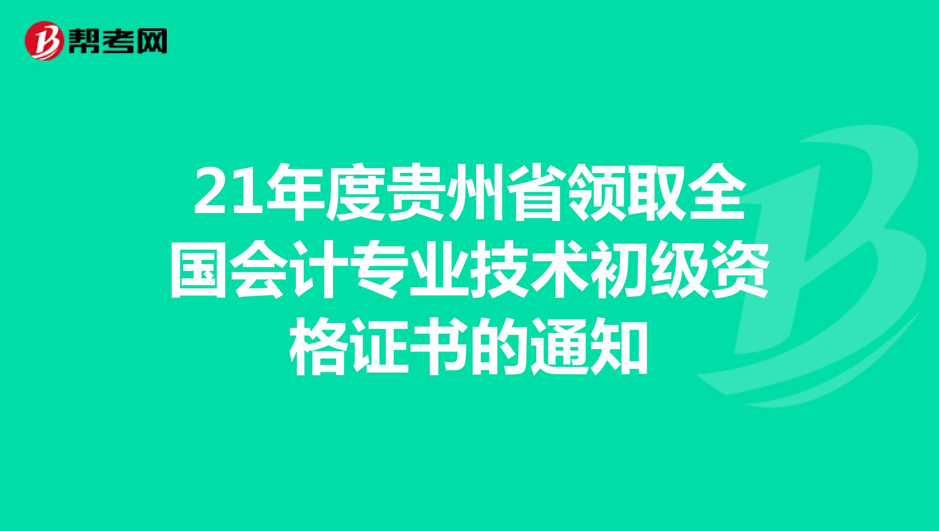 21年度贵州省领取全国会计专业技术初级资格证书的通知