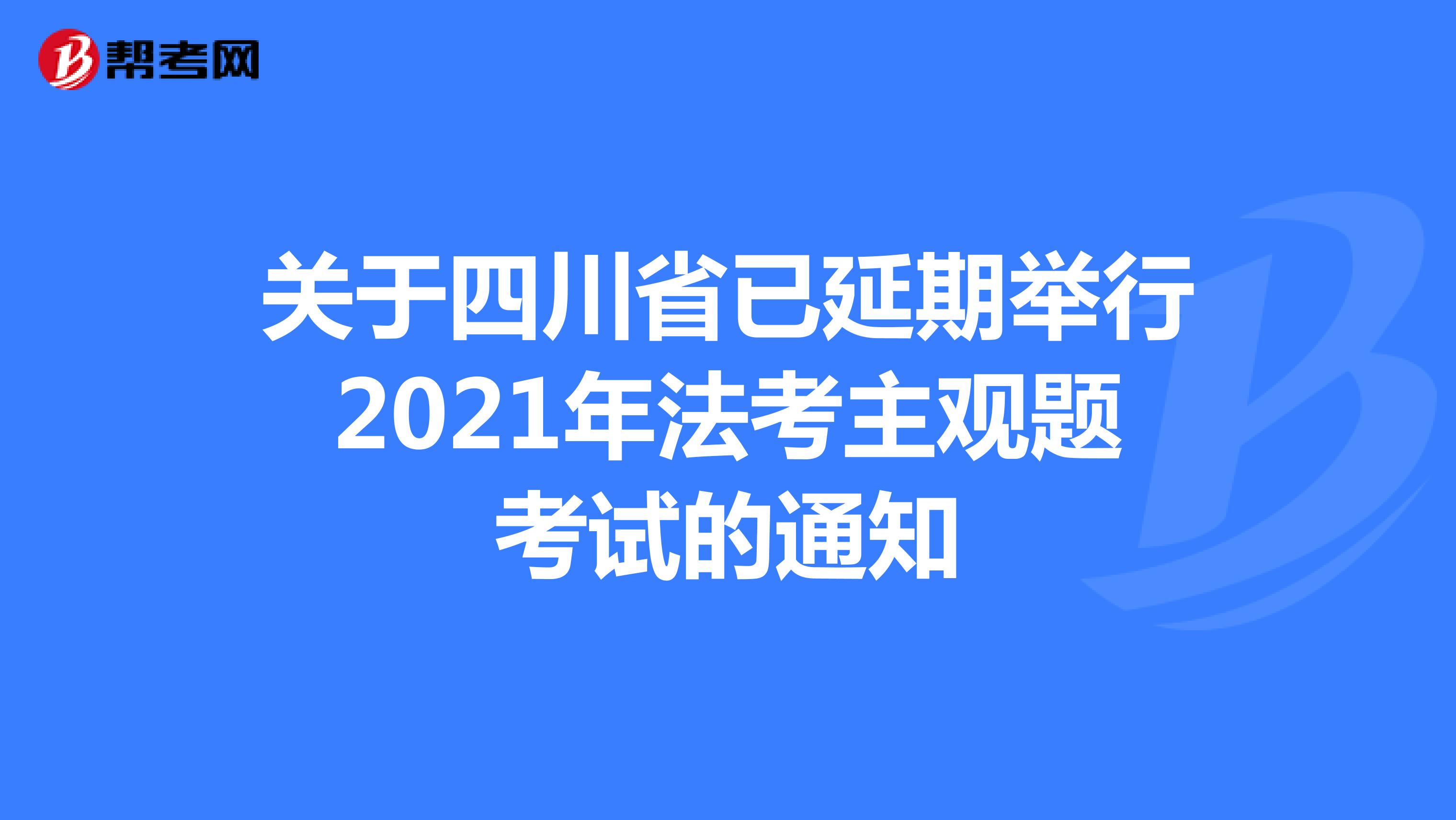 关于四川省已延期举行2021年法考主观题考试的通知