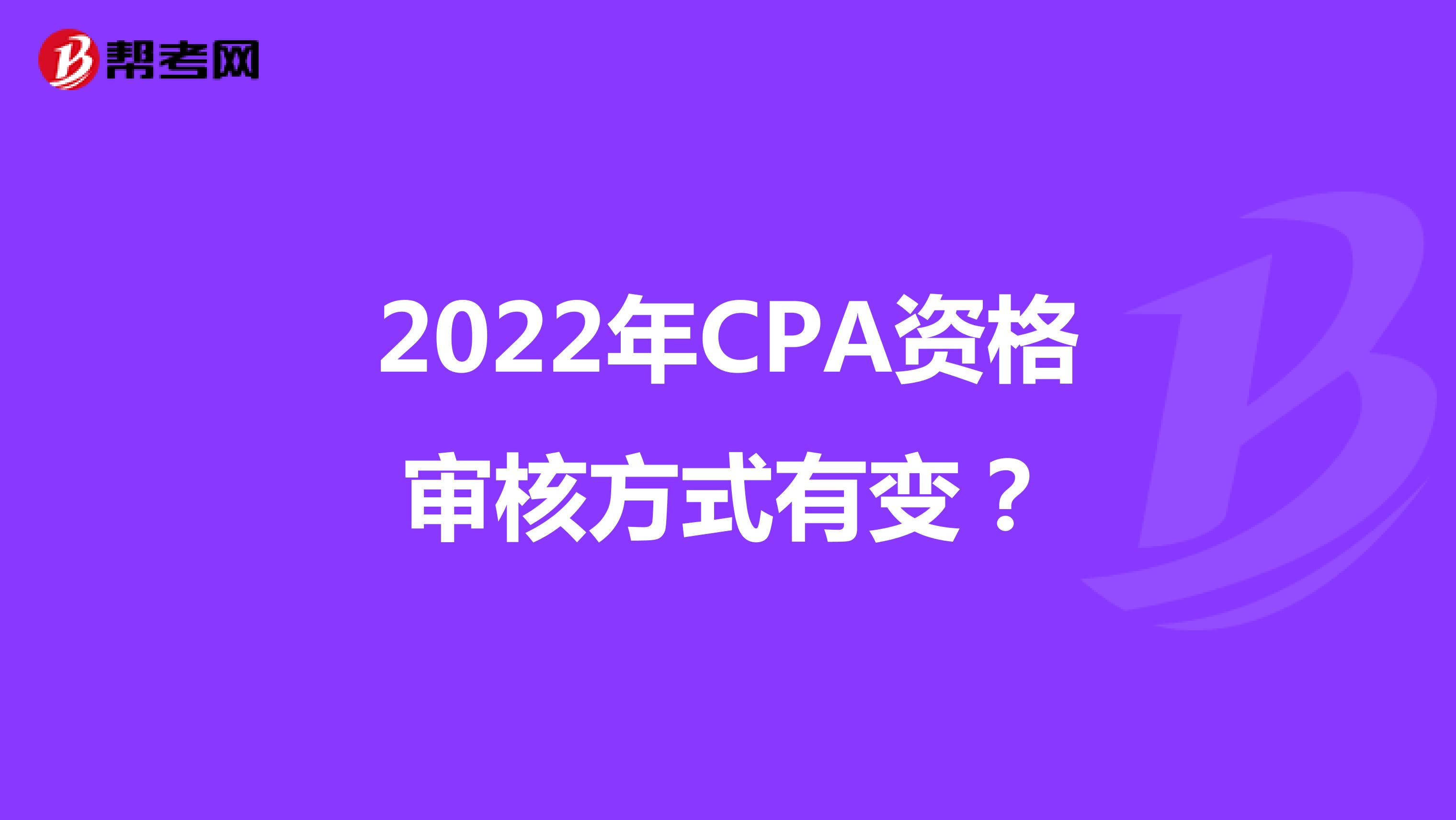 2022年CPA资格审核方式有变？