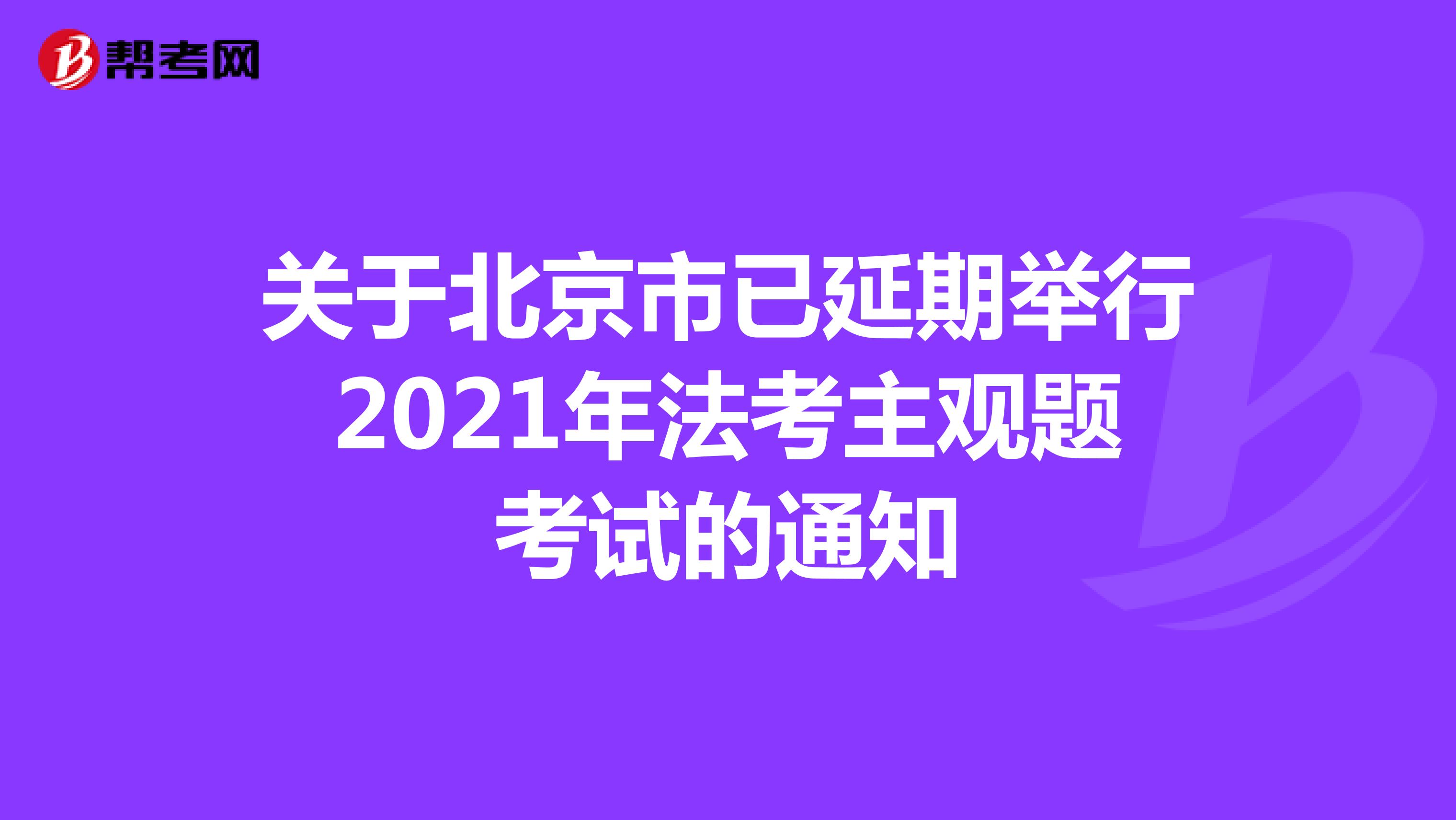 关于北京市已延期举行2021年法考主观题考试的通知