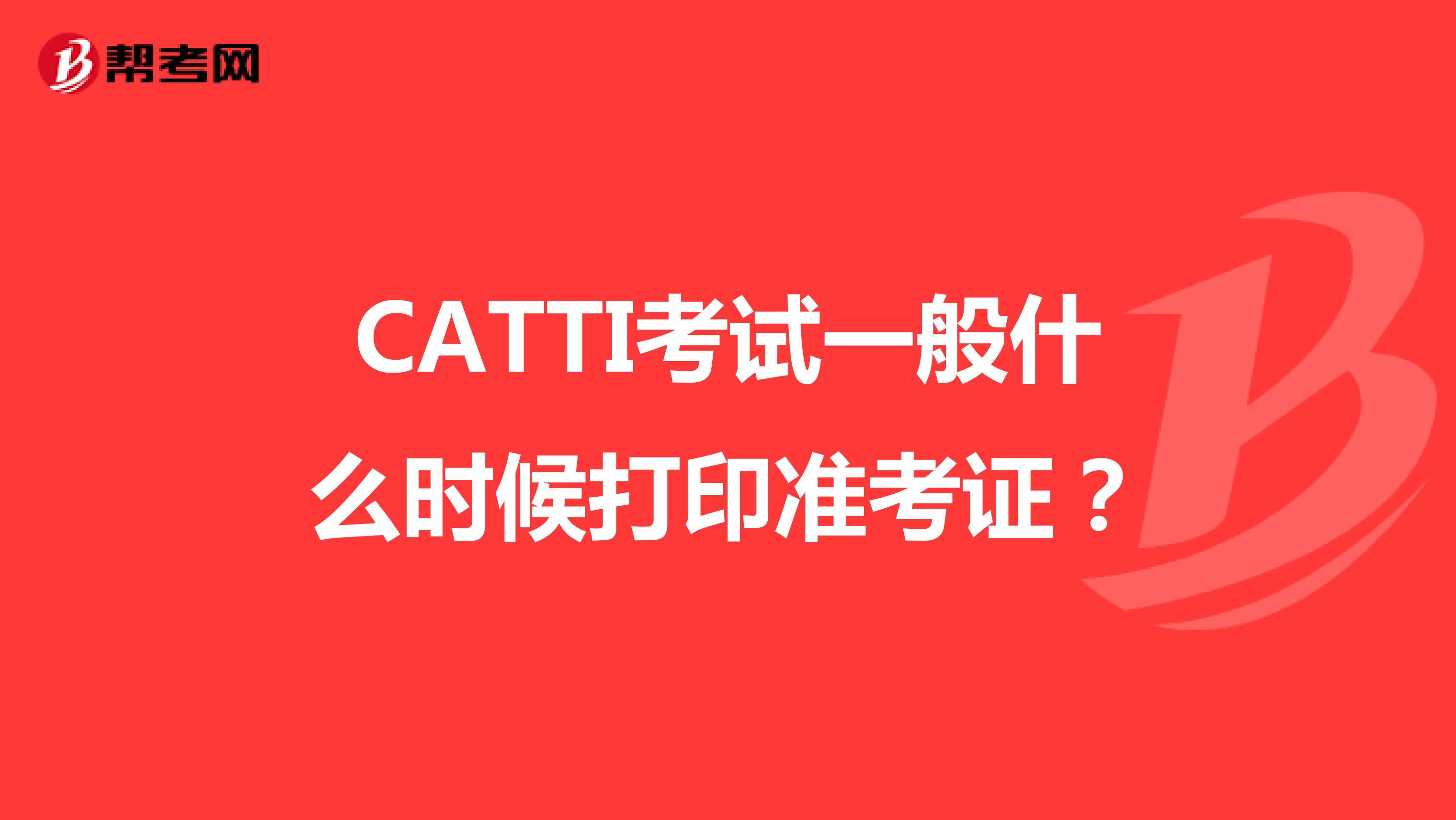 CATTI考试一般什么时候打印准考证？