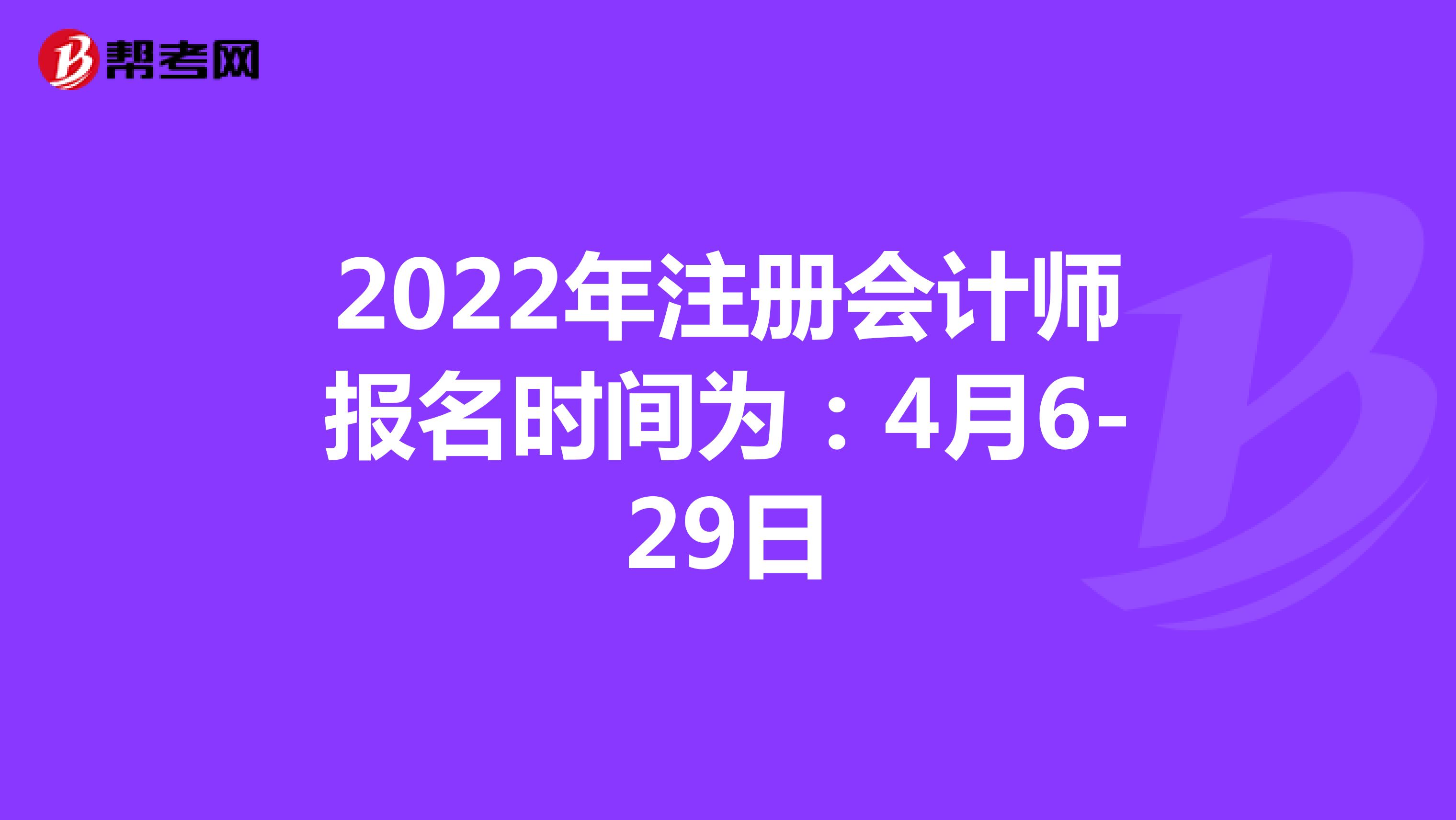 2022年注册会计师报名时间为：4月6-29日