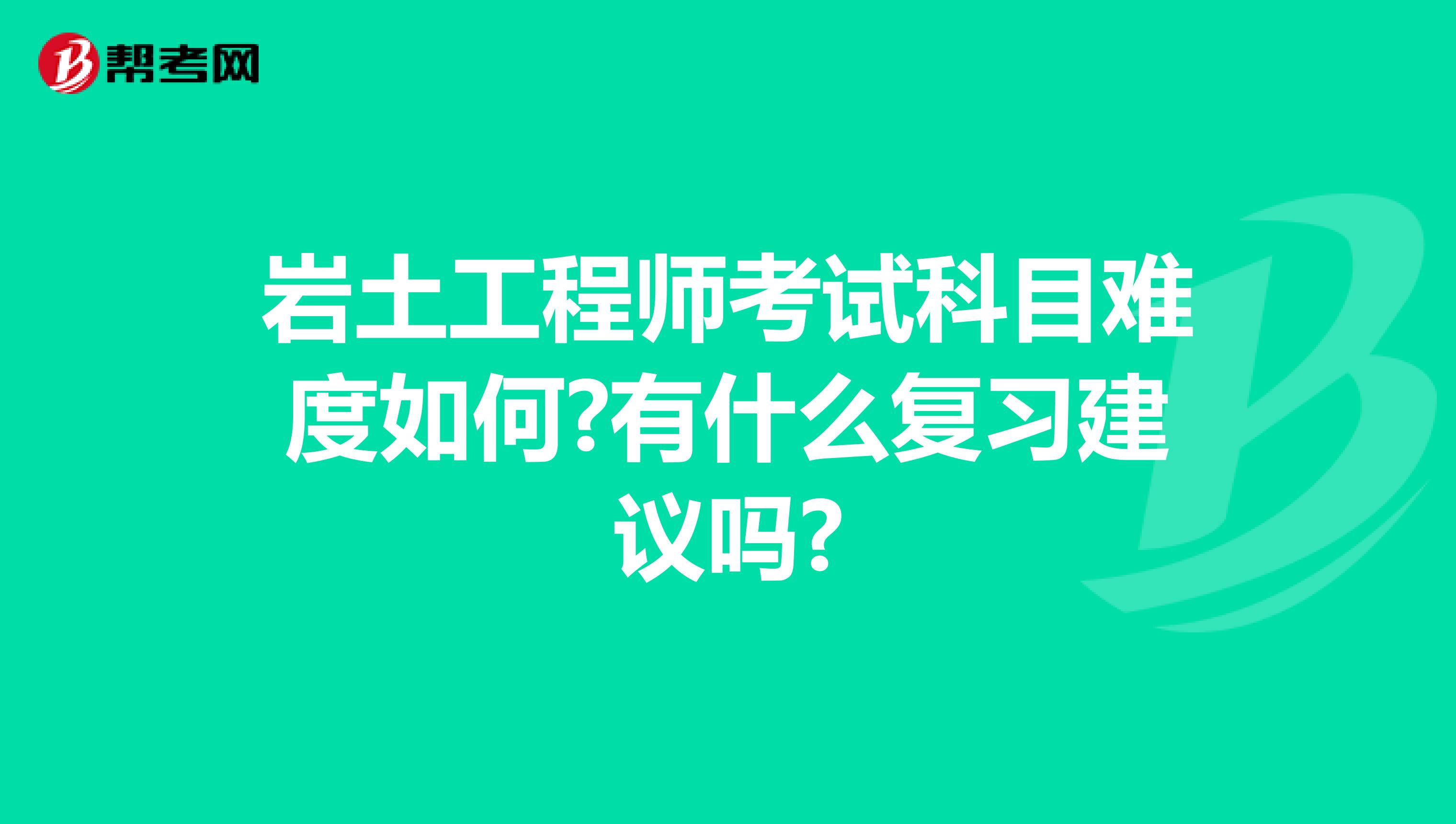 岩土工程师考试科目难度如何?有什么复习建议吗?