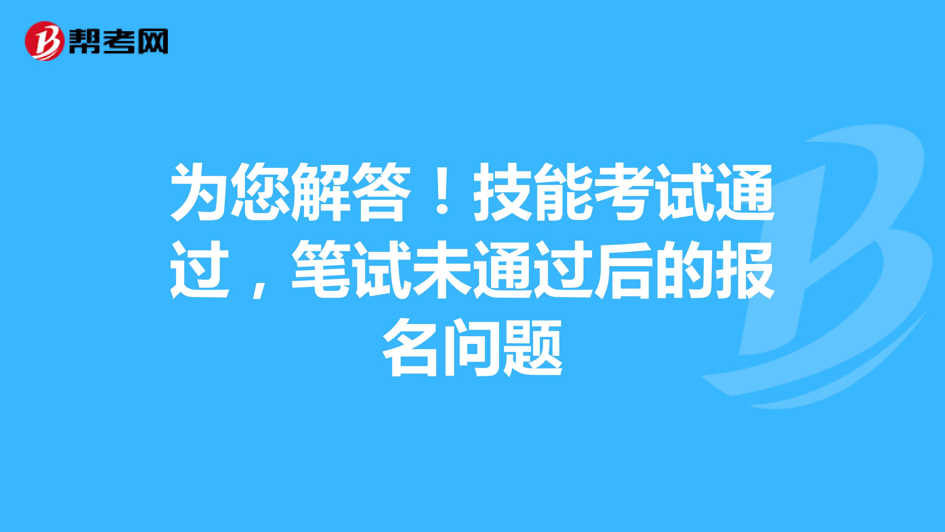 为您解答！技能考试通过，笔试未通过后的报名问题