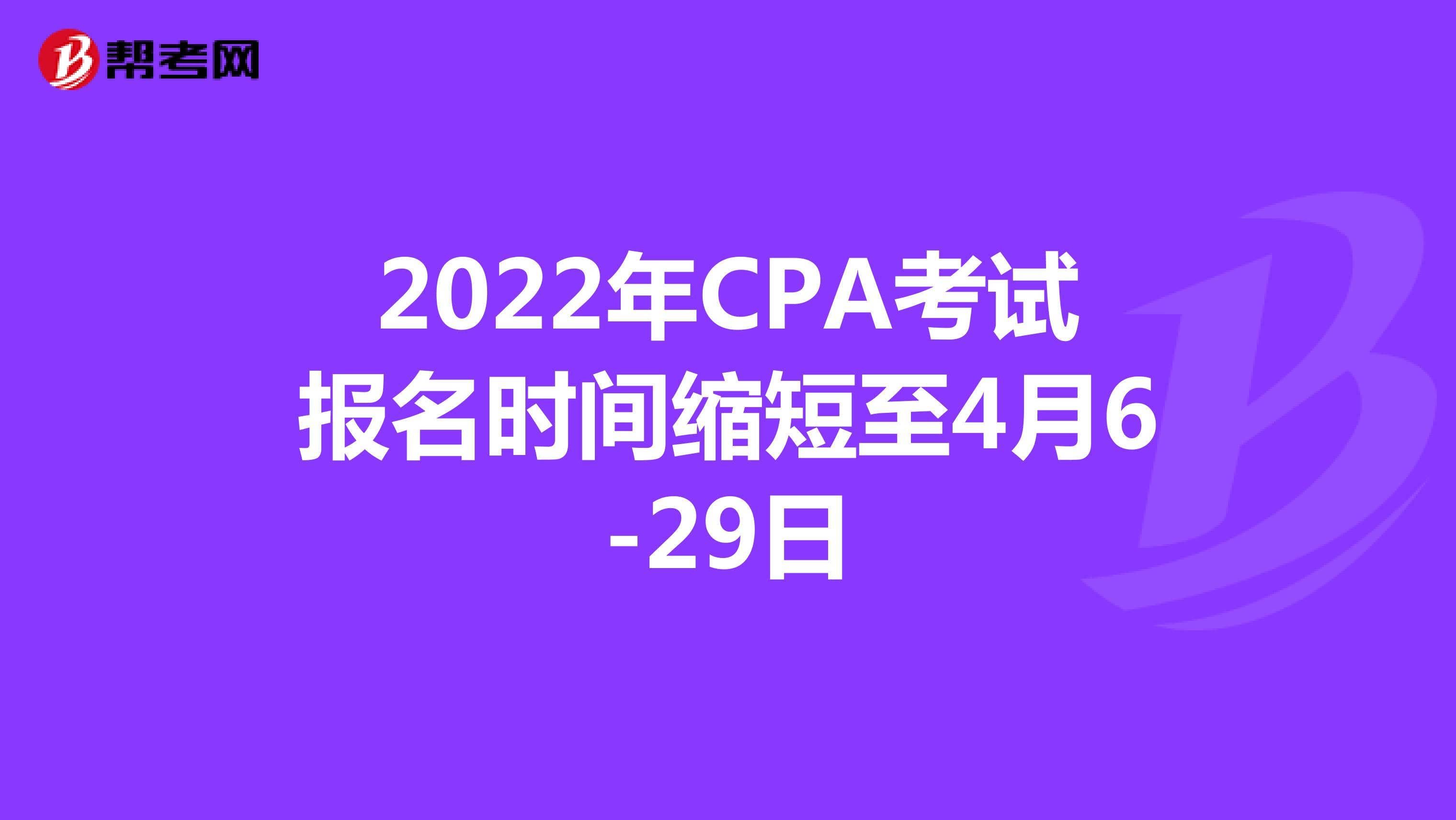 2022年CPA考试报名时间缩短至4月6-29日