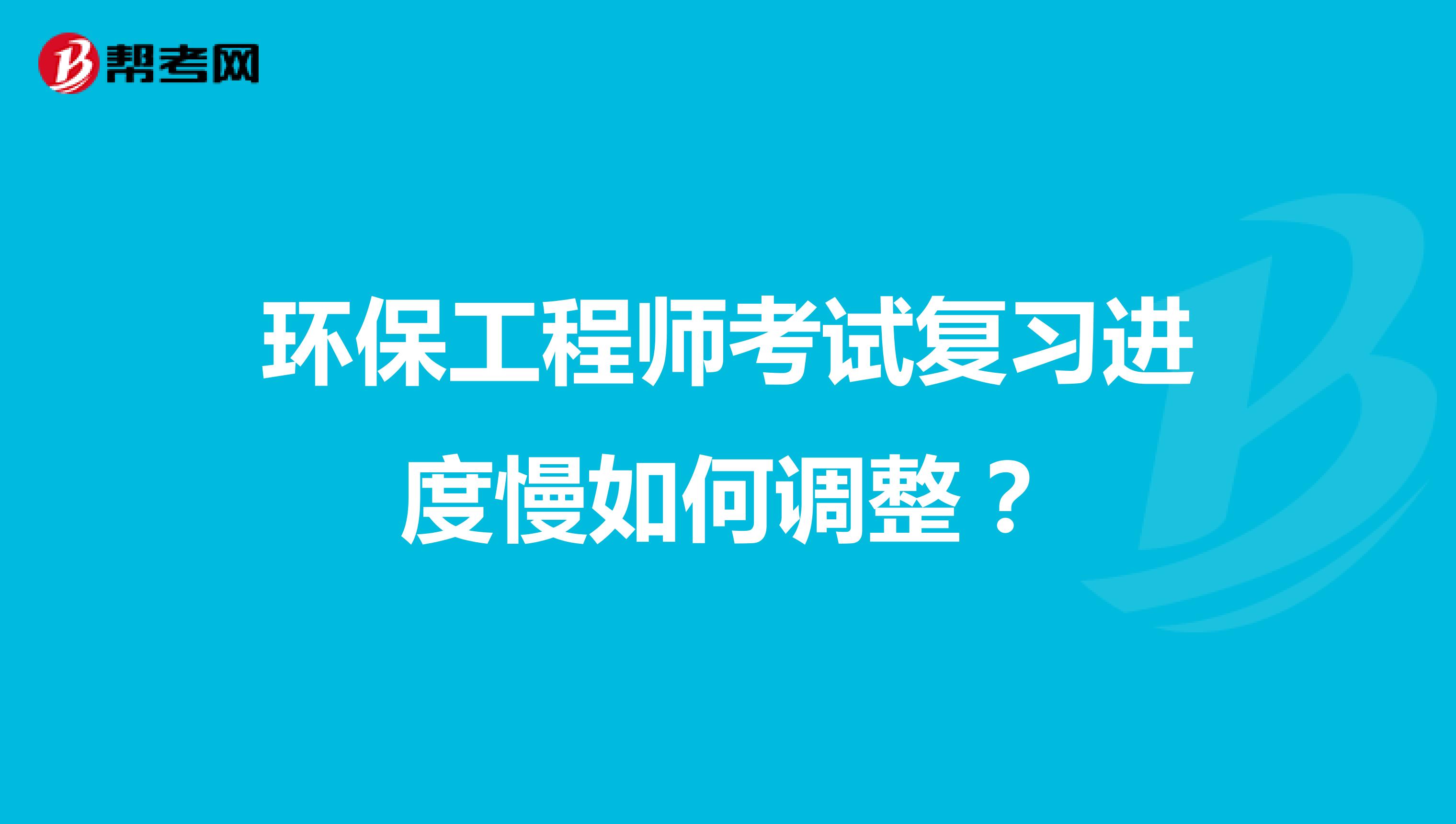 环保工程师考试复习进度慢如何调整？