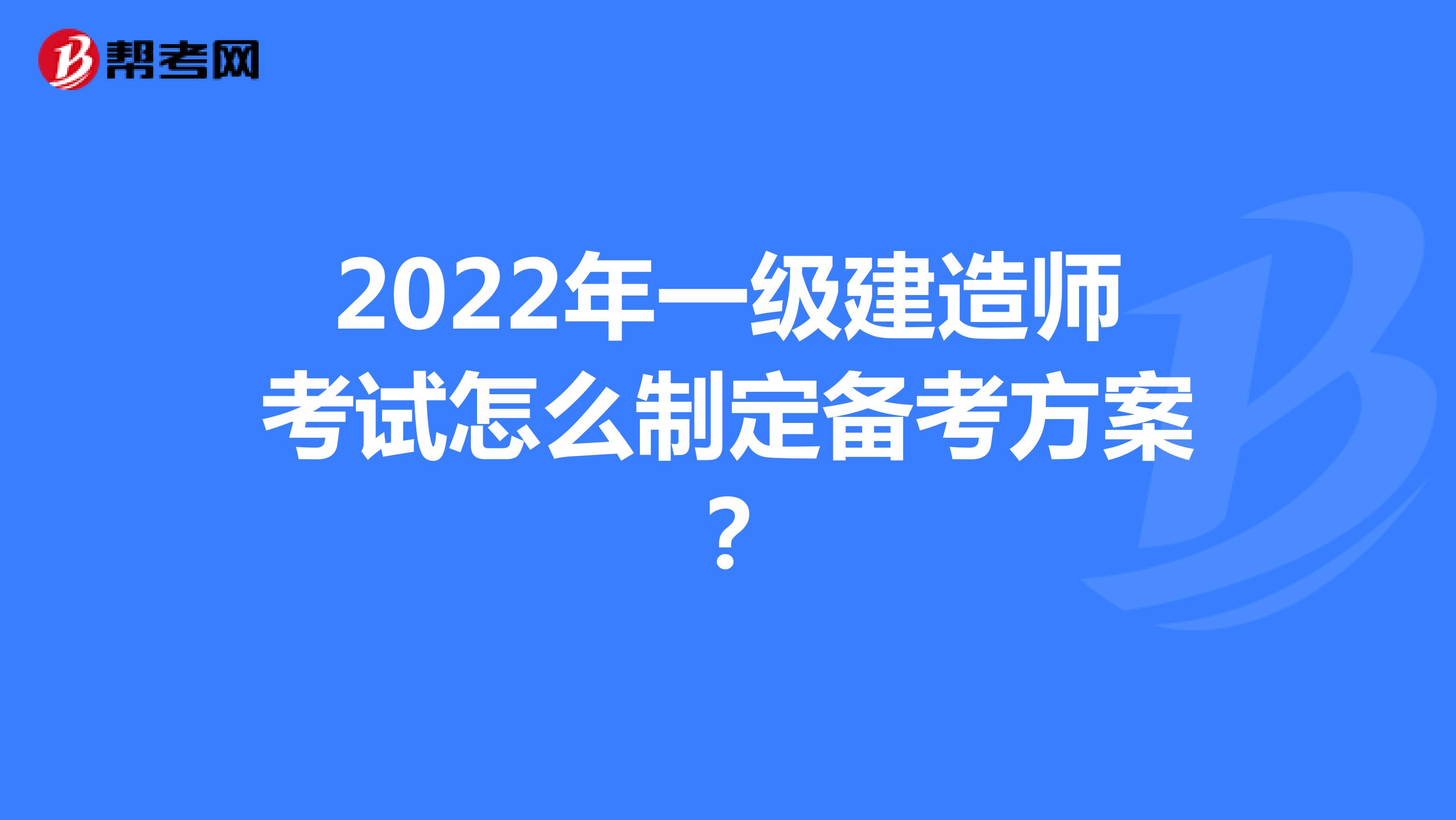 2022年一级建造师考试怎么制定备考方案？