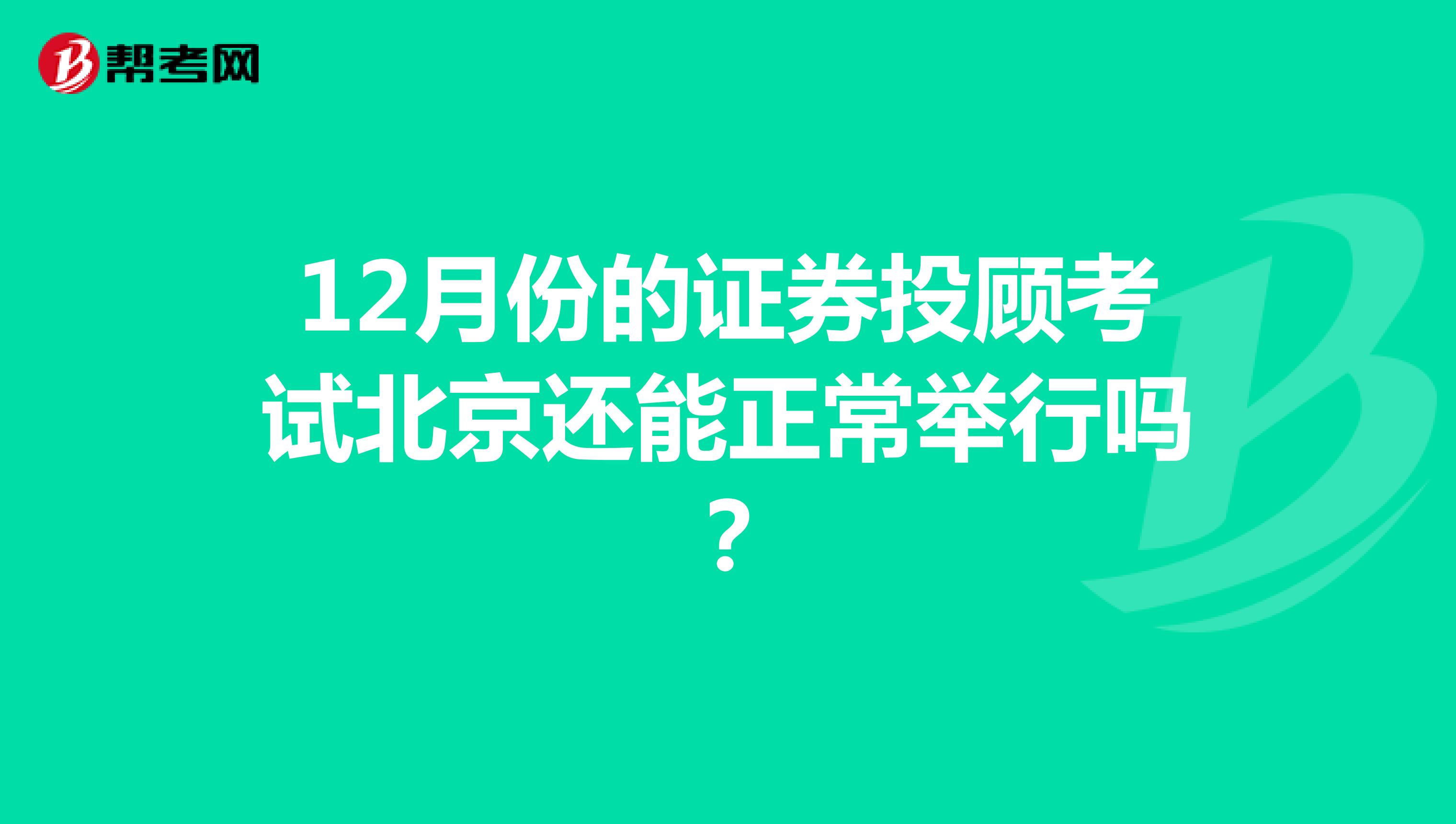 12月份的证券投顾考试北京还能正常举行吗？