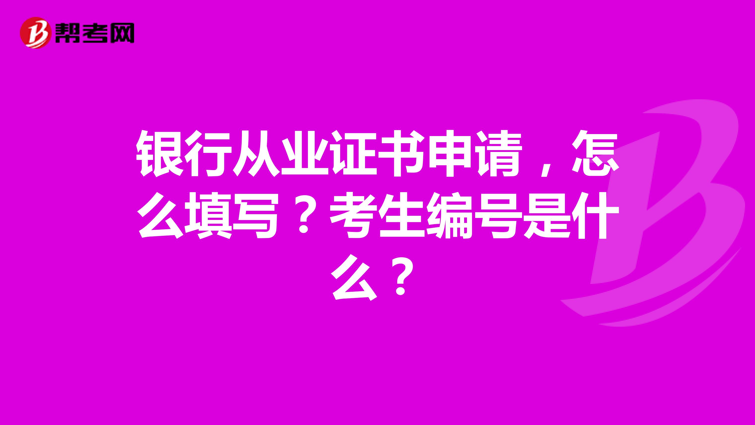 银行从业证书申请，怎么填写？考生编号是什么？