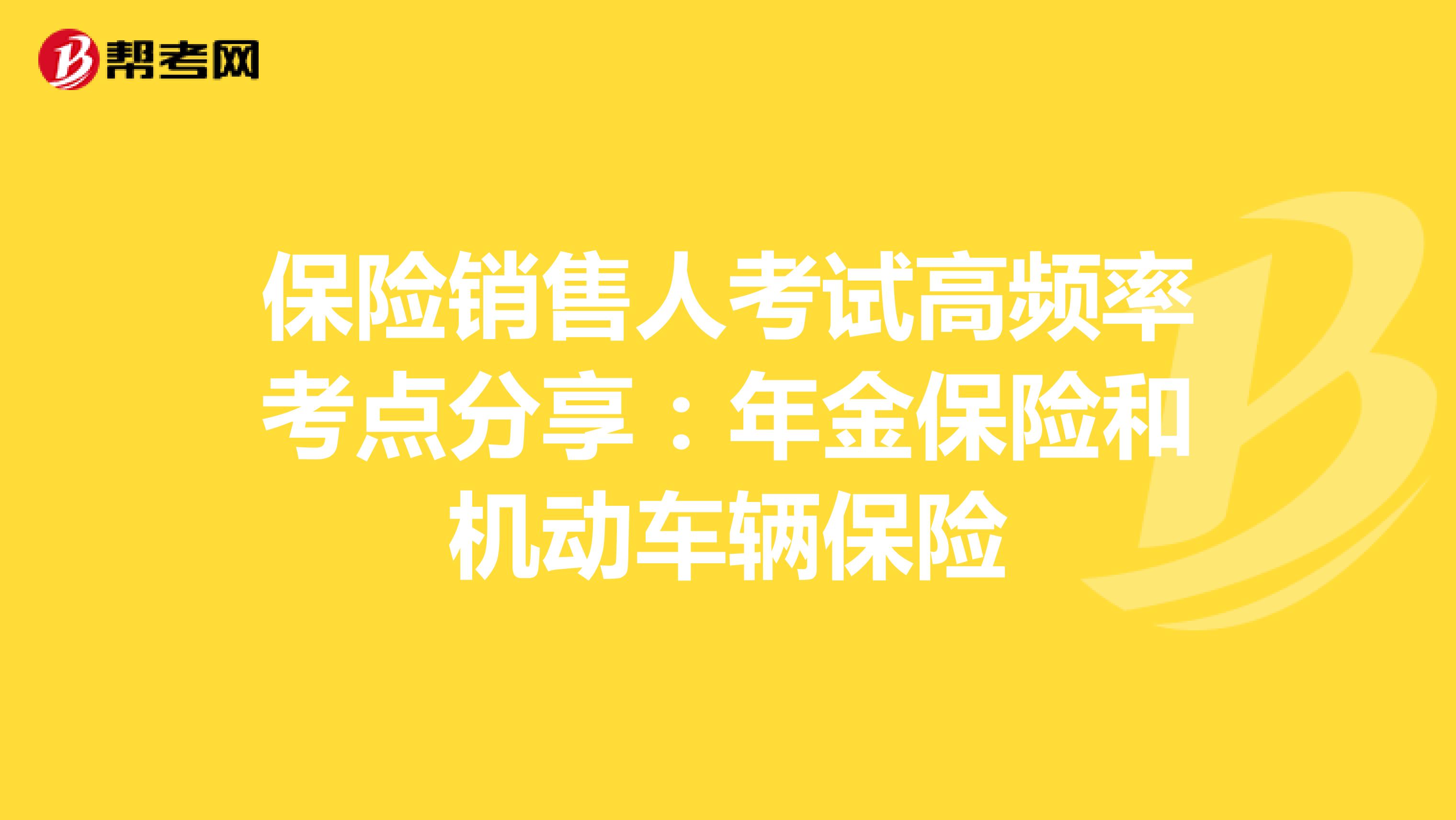 保险销售人考试高频率考点分享：年金保险和机动车辆保险