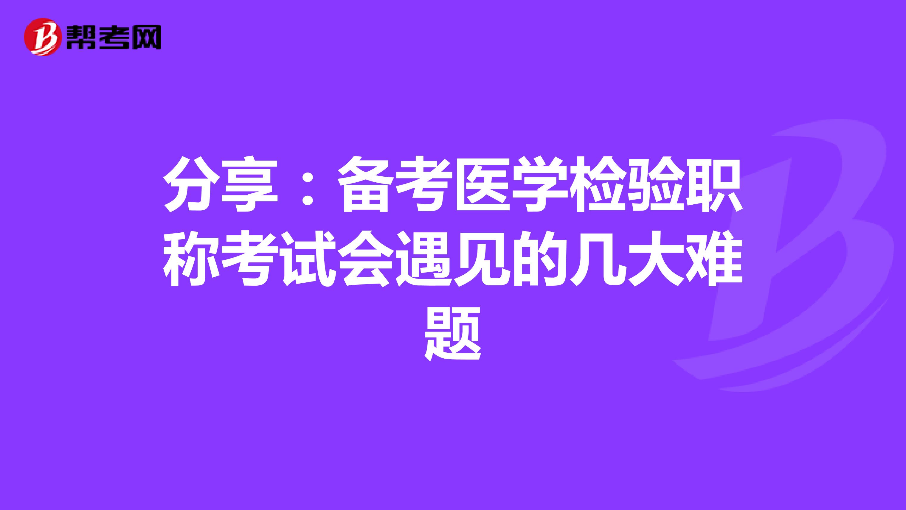 分享：备考医学检验职称考试会遇见的几大难题