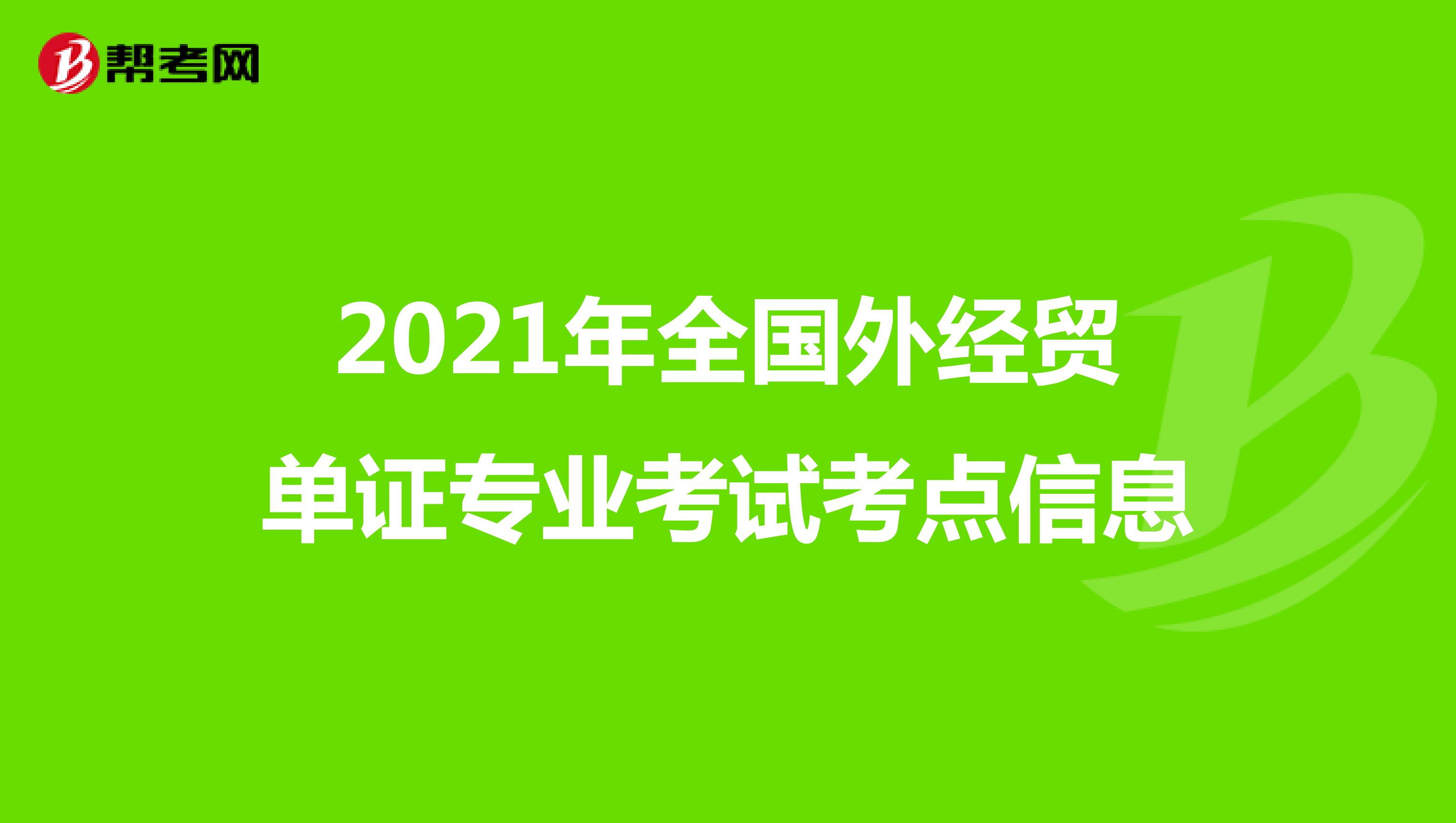 2021年全国外经贸单证专业考试考点信息