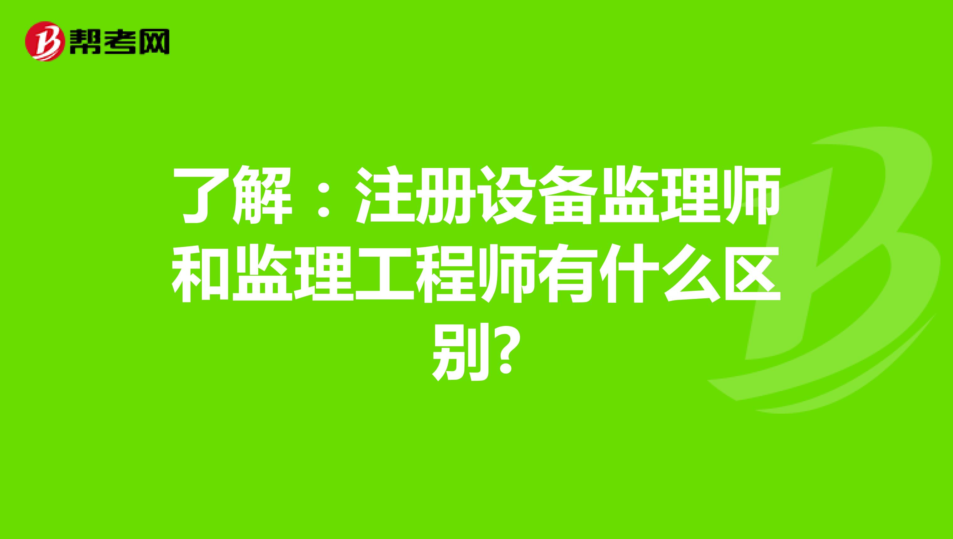 了解：注册设备监理师和监理工程师有什么区别?