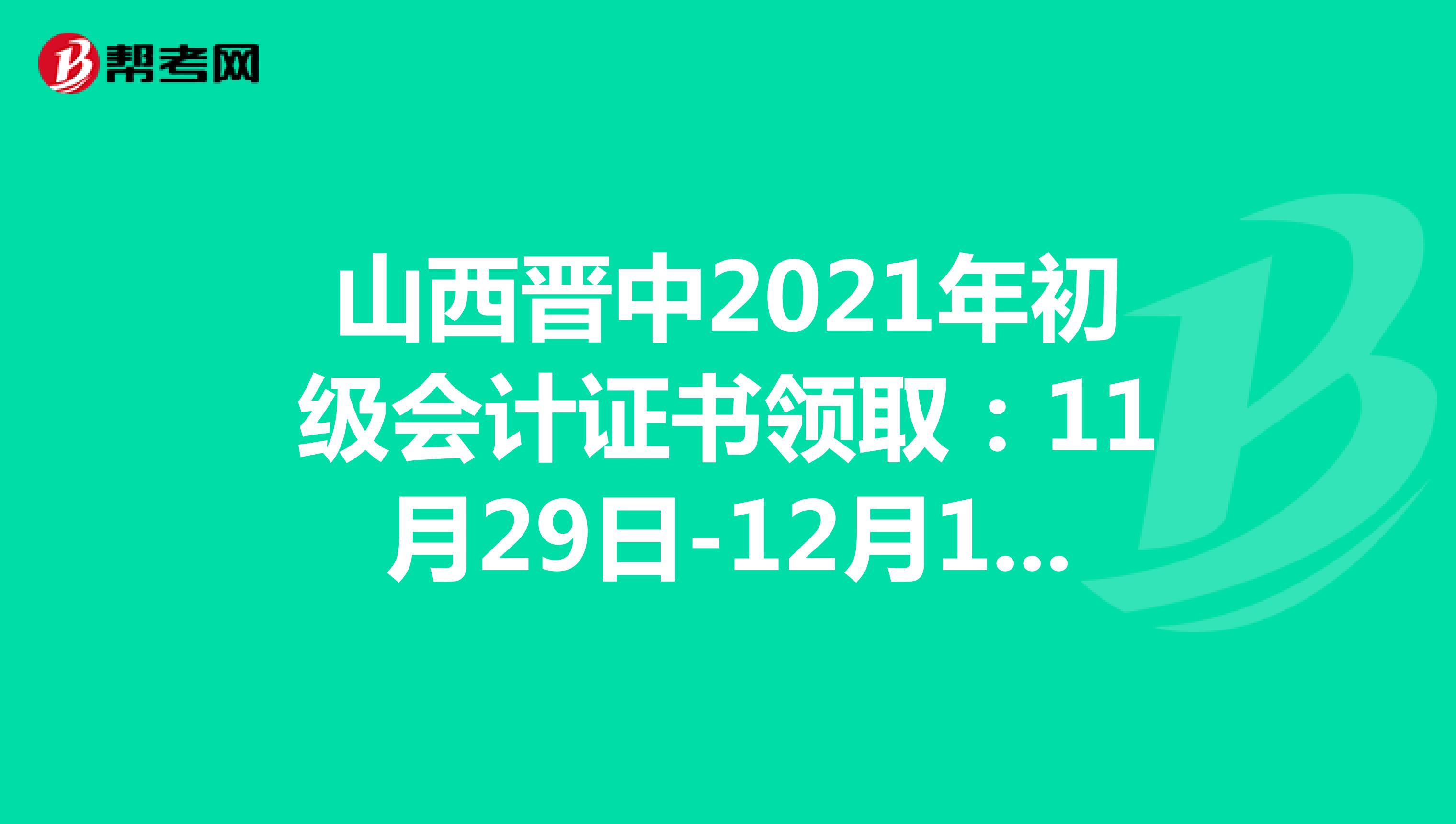 山西晋中2021年初级会计证书领取：11月29日-12月17日