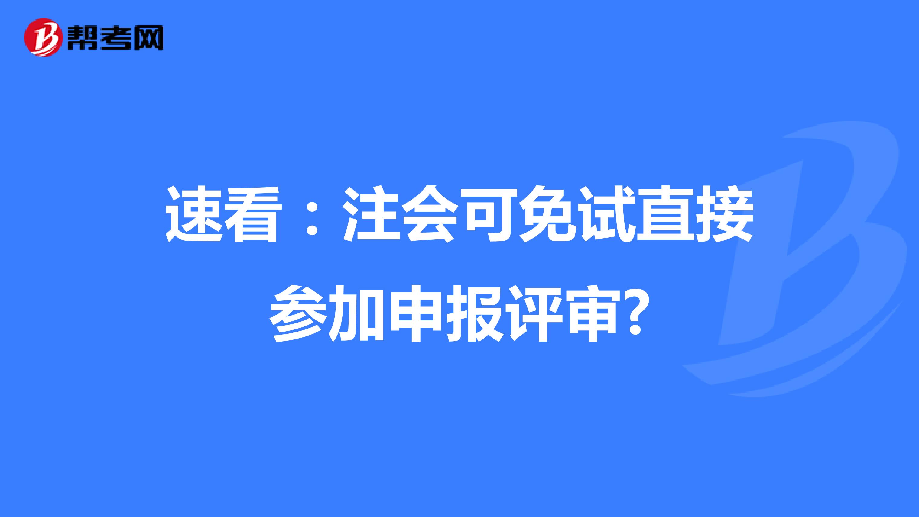 速看:注會可免試直接參加申報(bào)評審?