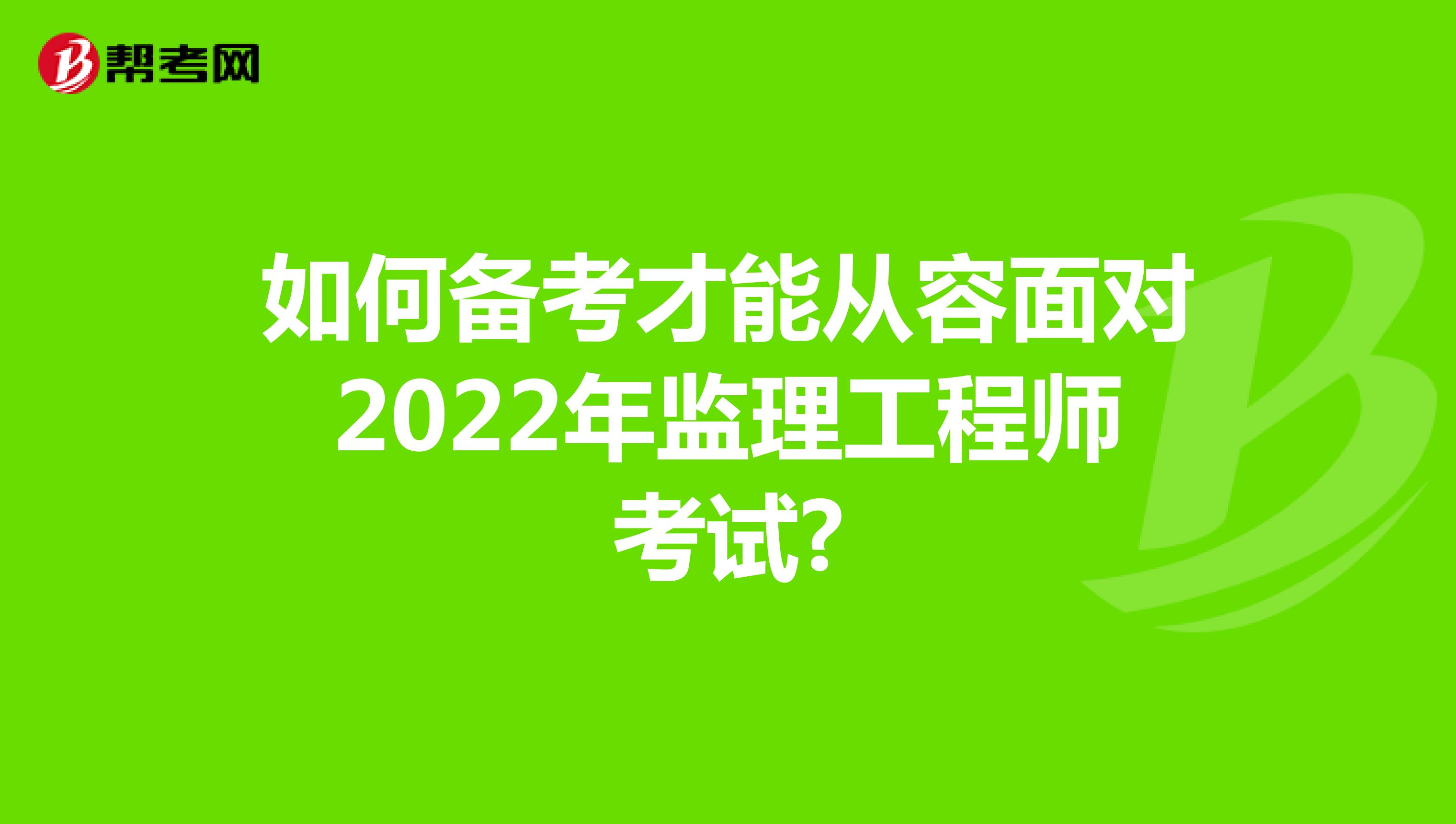 如何备考才能从容面对2022年监理工程师考试?