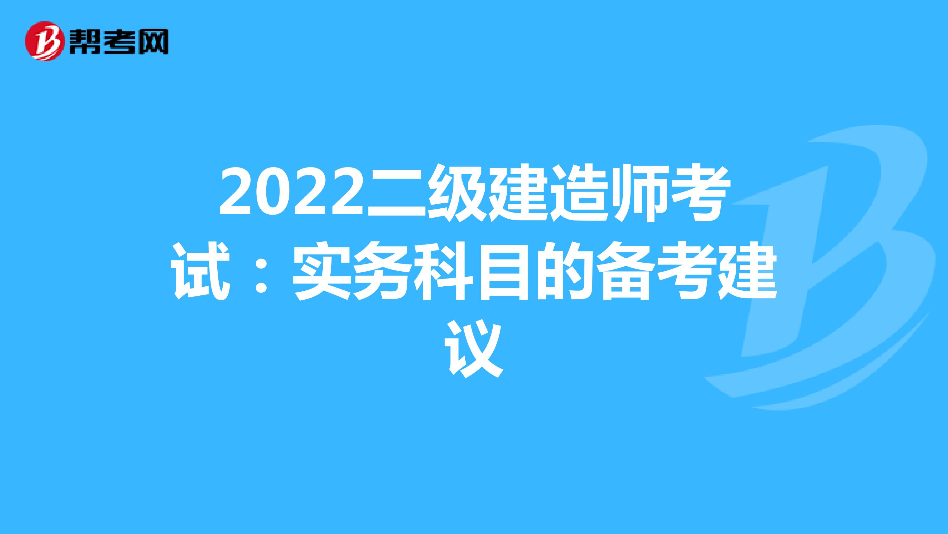 2022年二級建造師考試：實務科目的備考建議
