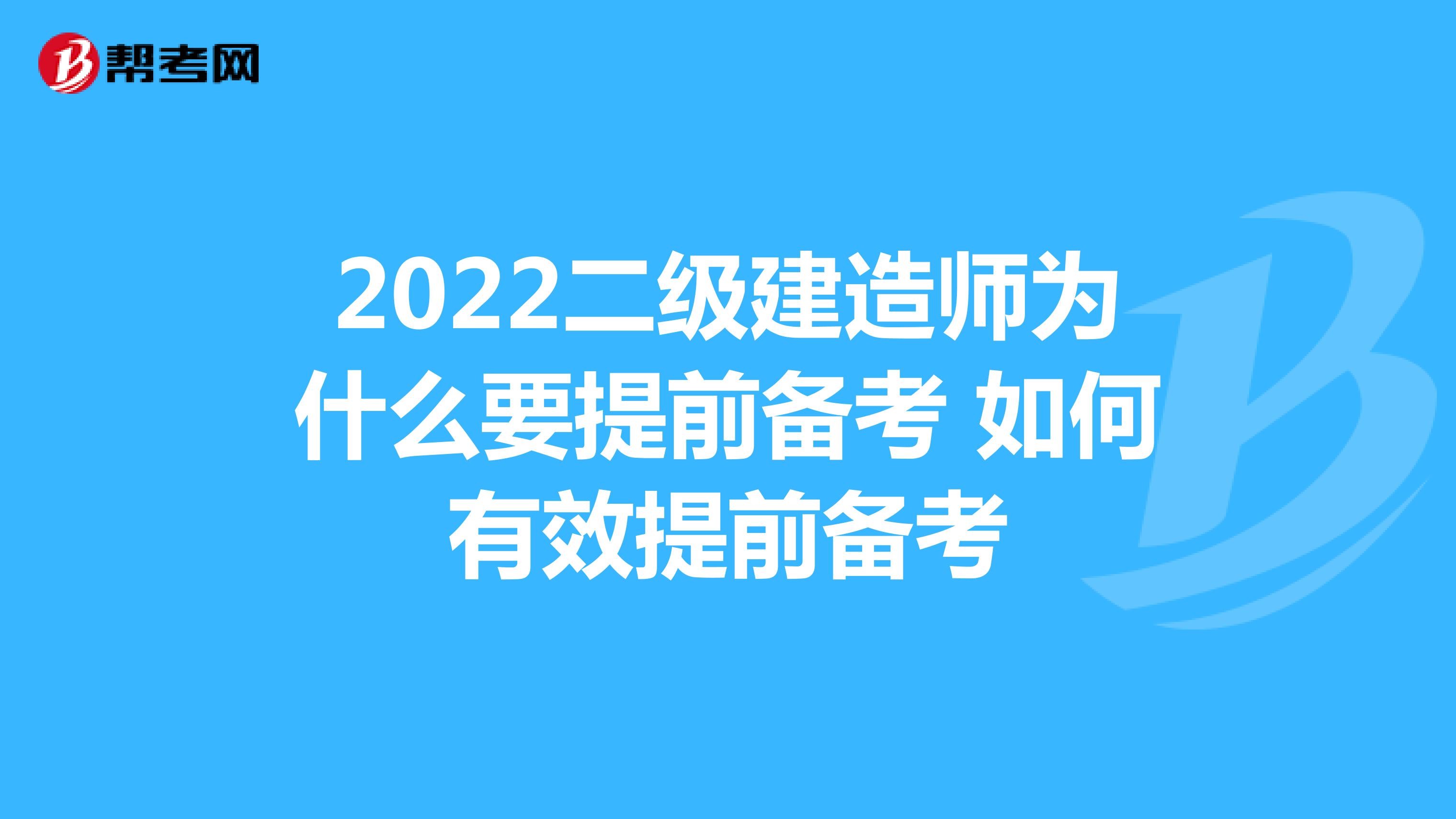 2022二级建造师为什么要提前备考 如何有效提前备考