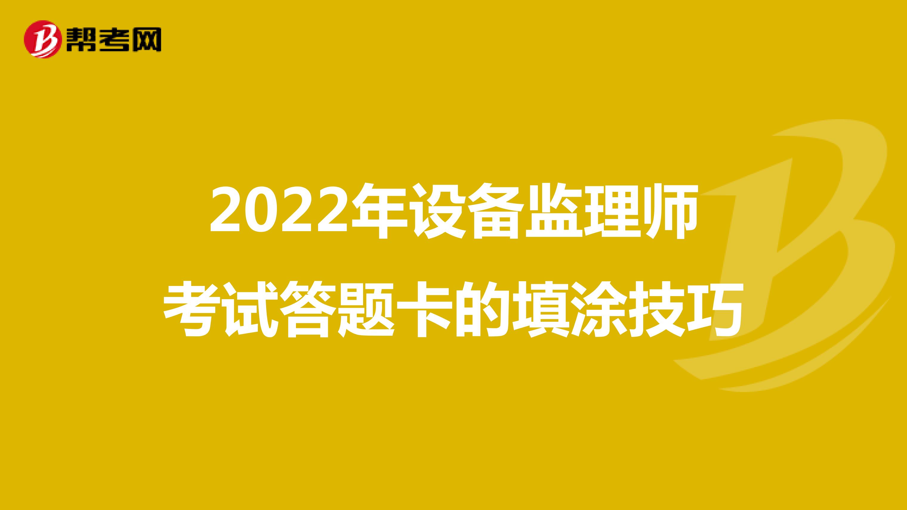 2022年设备监理师考试答题卡的填涂技巧