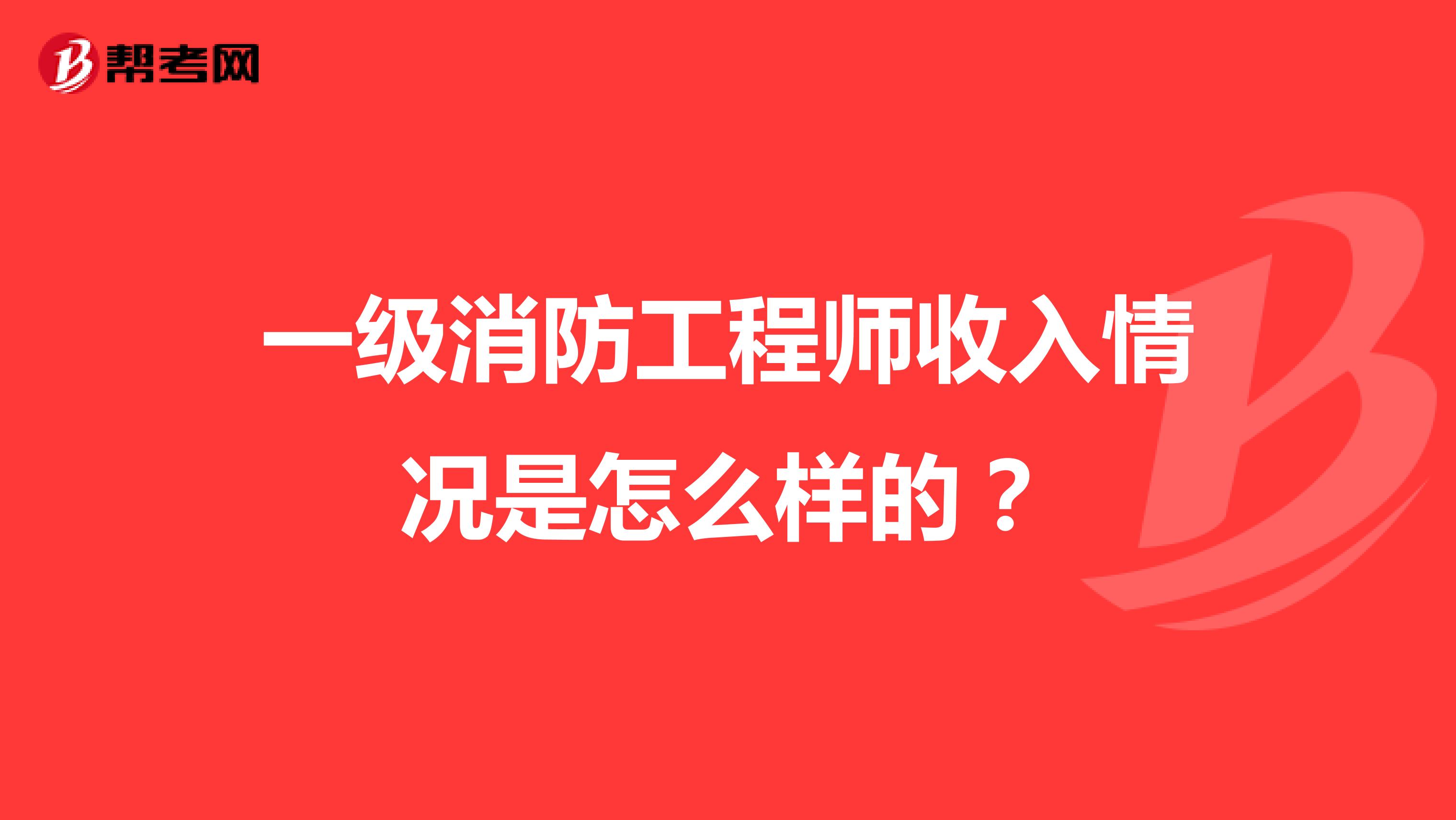 一级消防工程师收入情况是怎么样的？