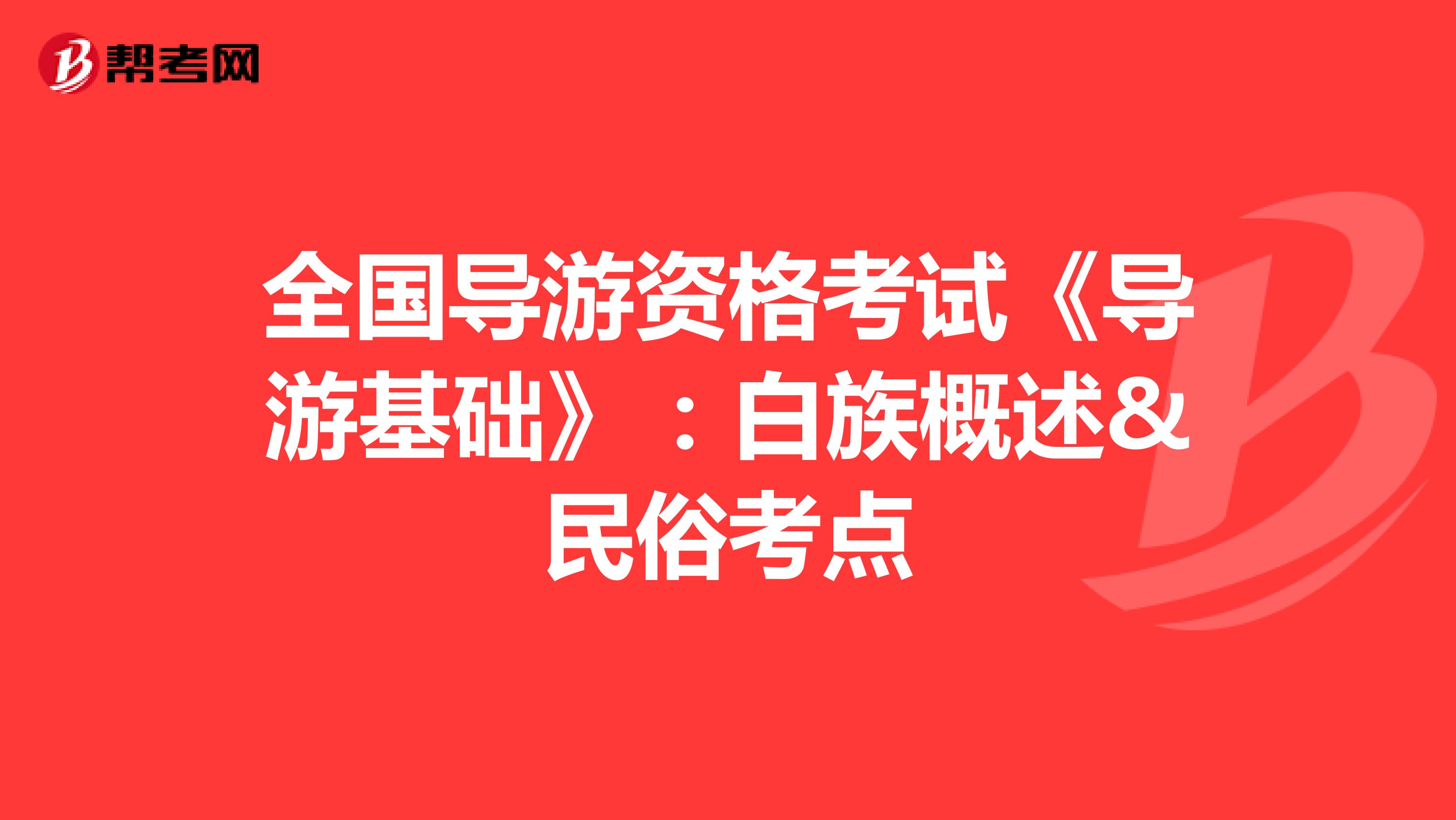 全国导游资格考试《导游基础》：白族概述&民俗考点