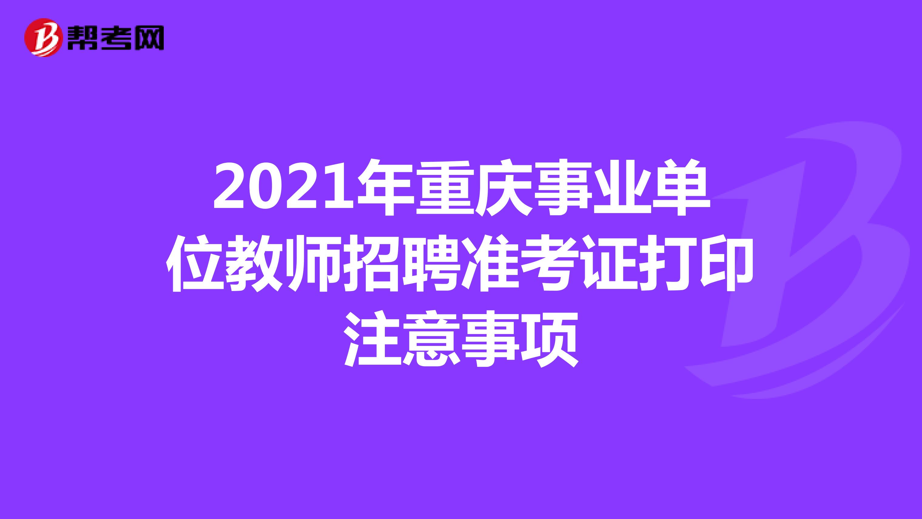 2021年重庆事业单位教师招聘准考证打印注意事项