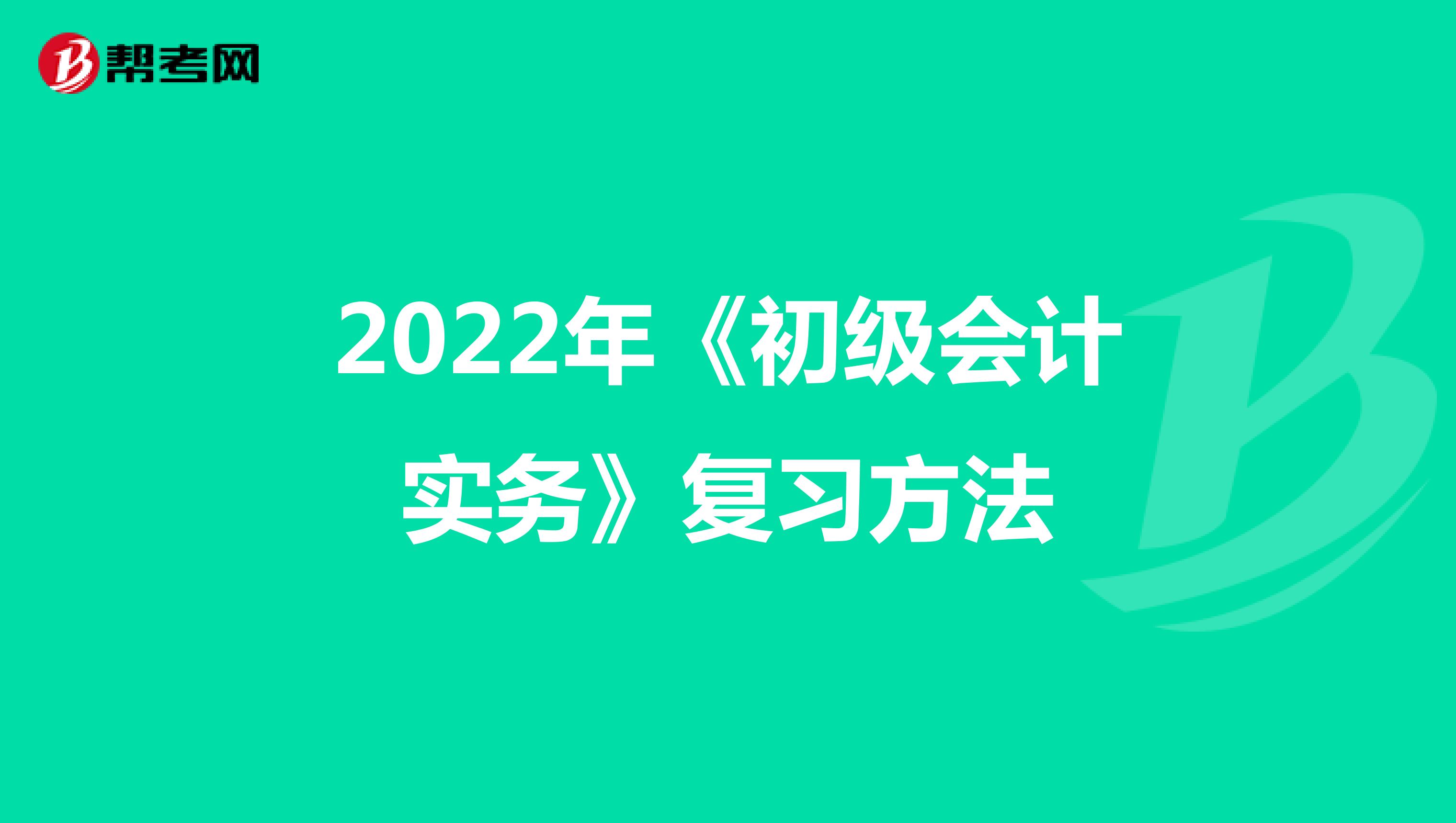 2022年《初級會計實務》復習方法