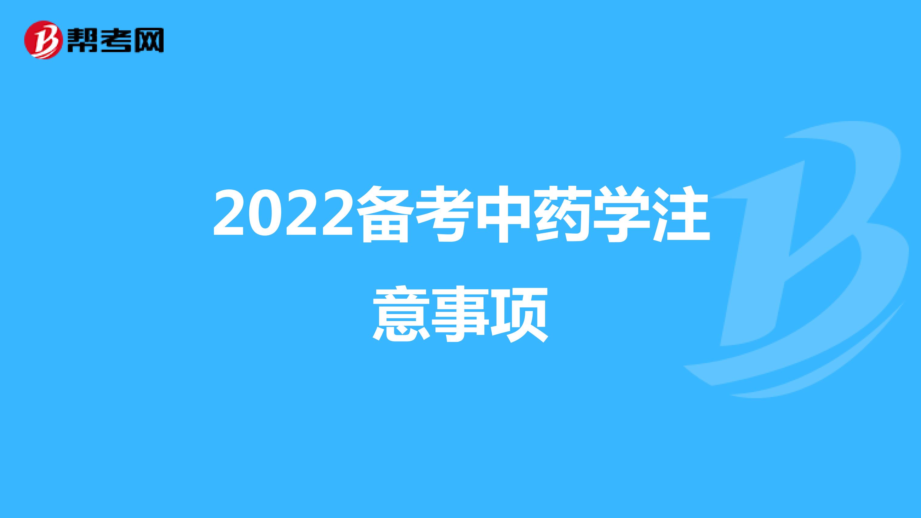 2022备考中药学注意事项