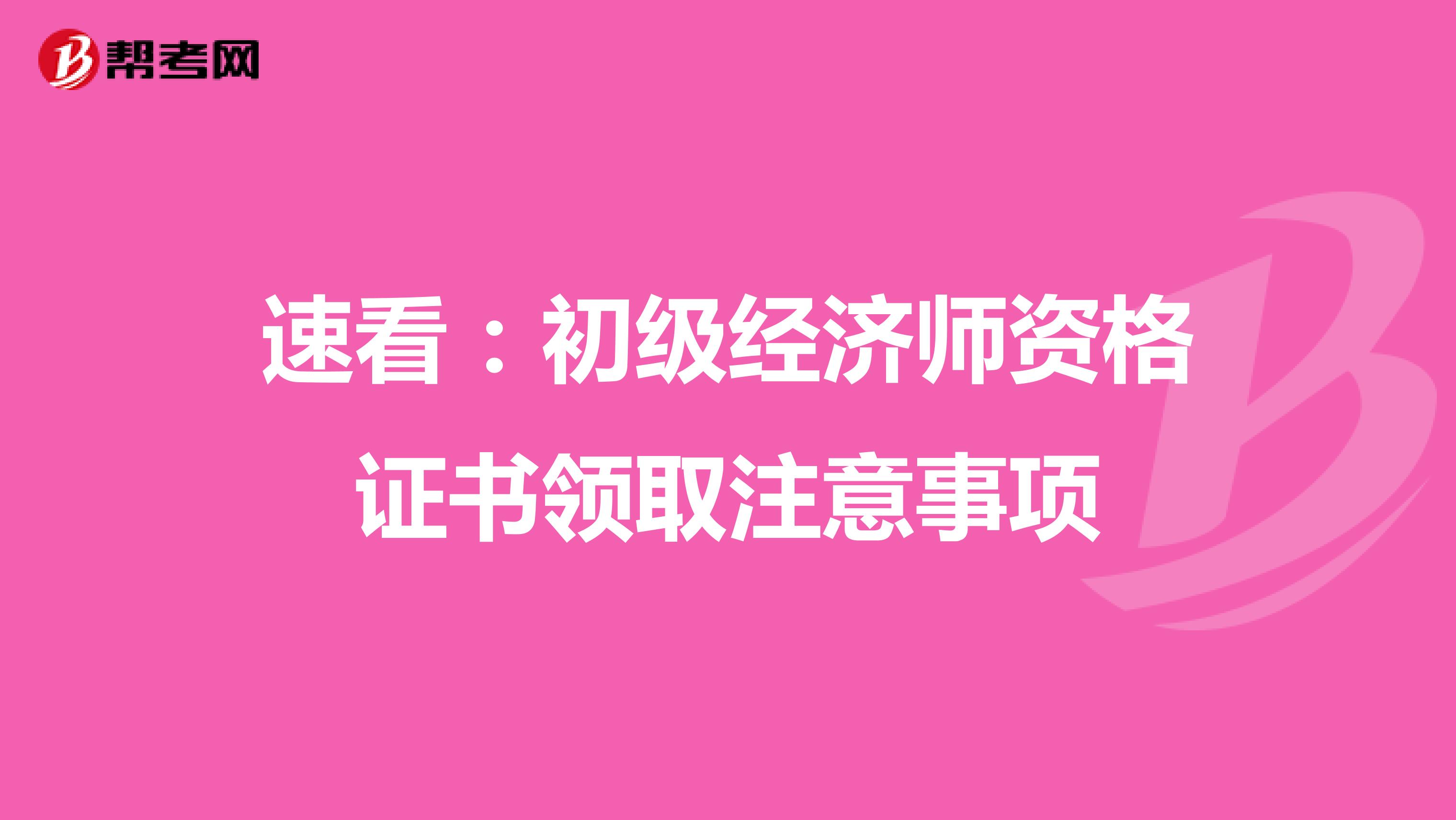 速看：初级经济师资格证书领取注意事项