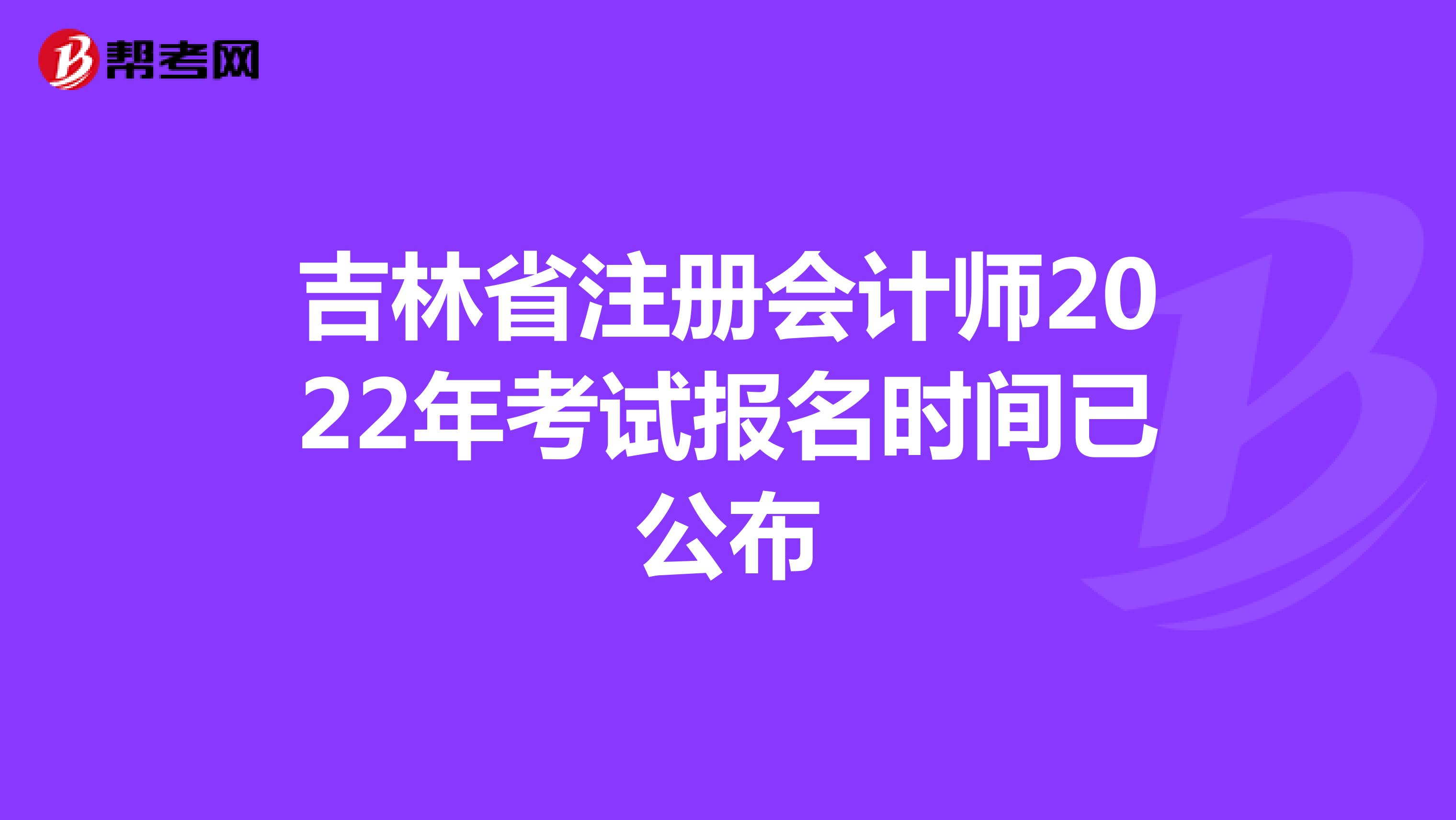吉林省注冊會計師2022年考試報名時間已公布