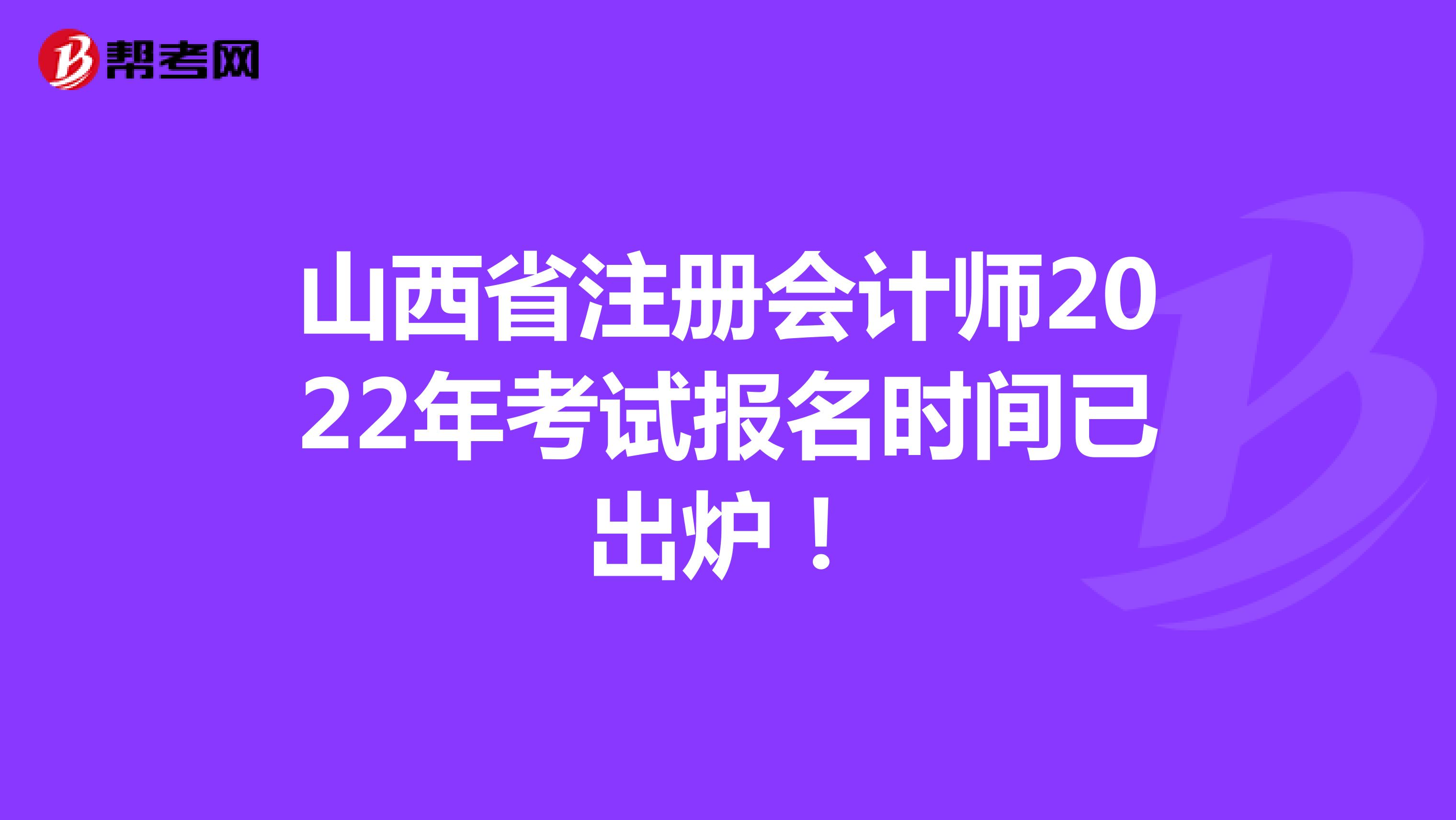 山西省注册会计师2022年考试报名时间已出炉！