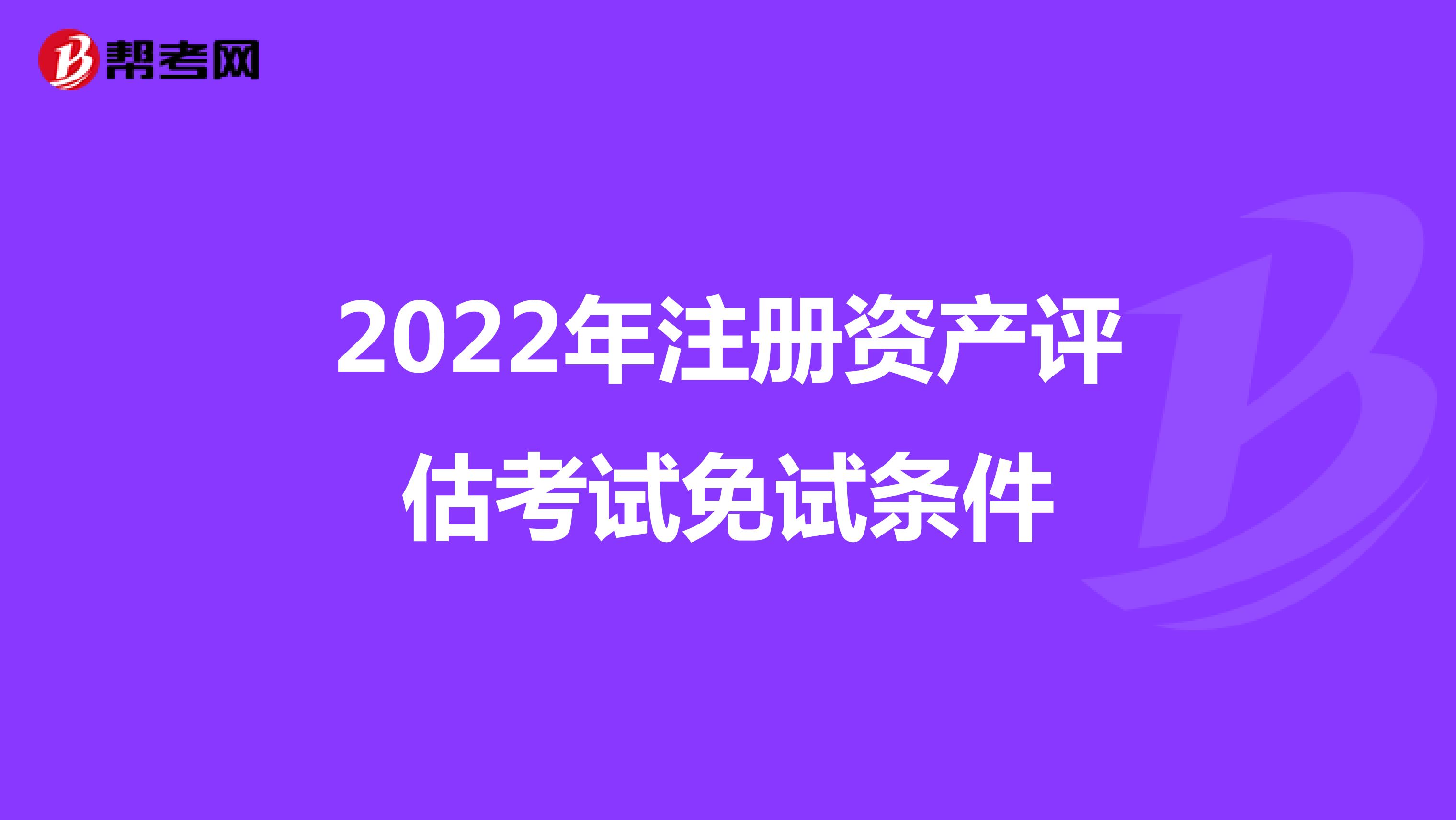 2022年注冊資產評估考試免試條件