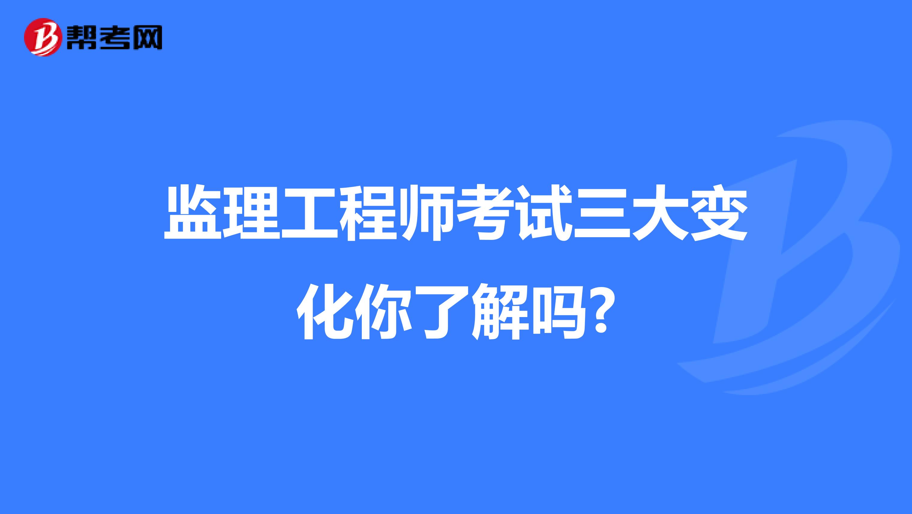 监理工程师考试三大变化你了解吗?