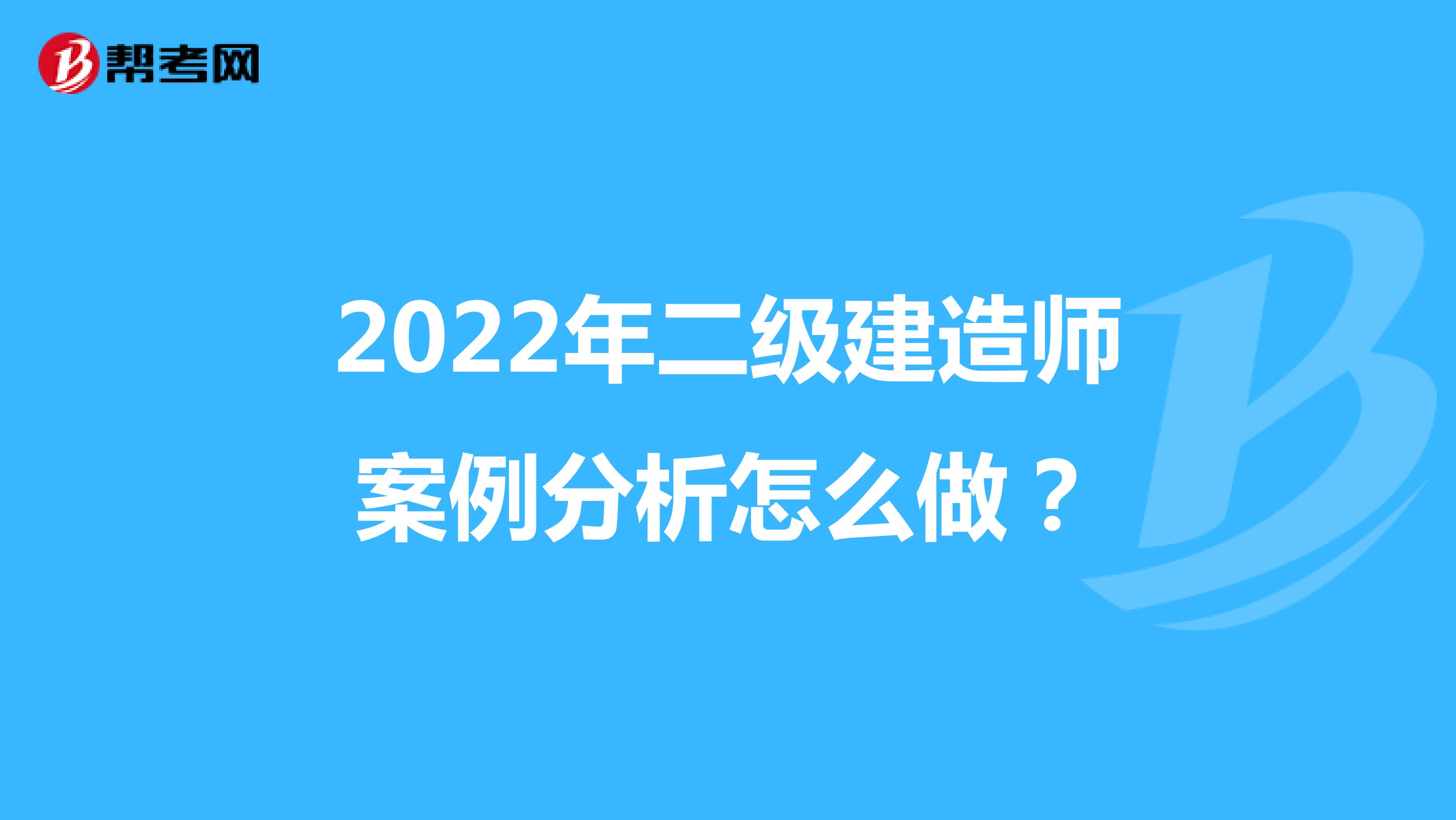 2022年二级建造师案例分析怎么做？