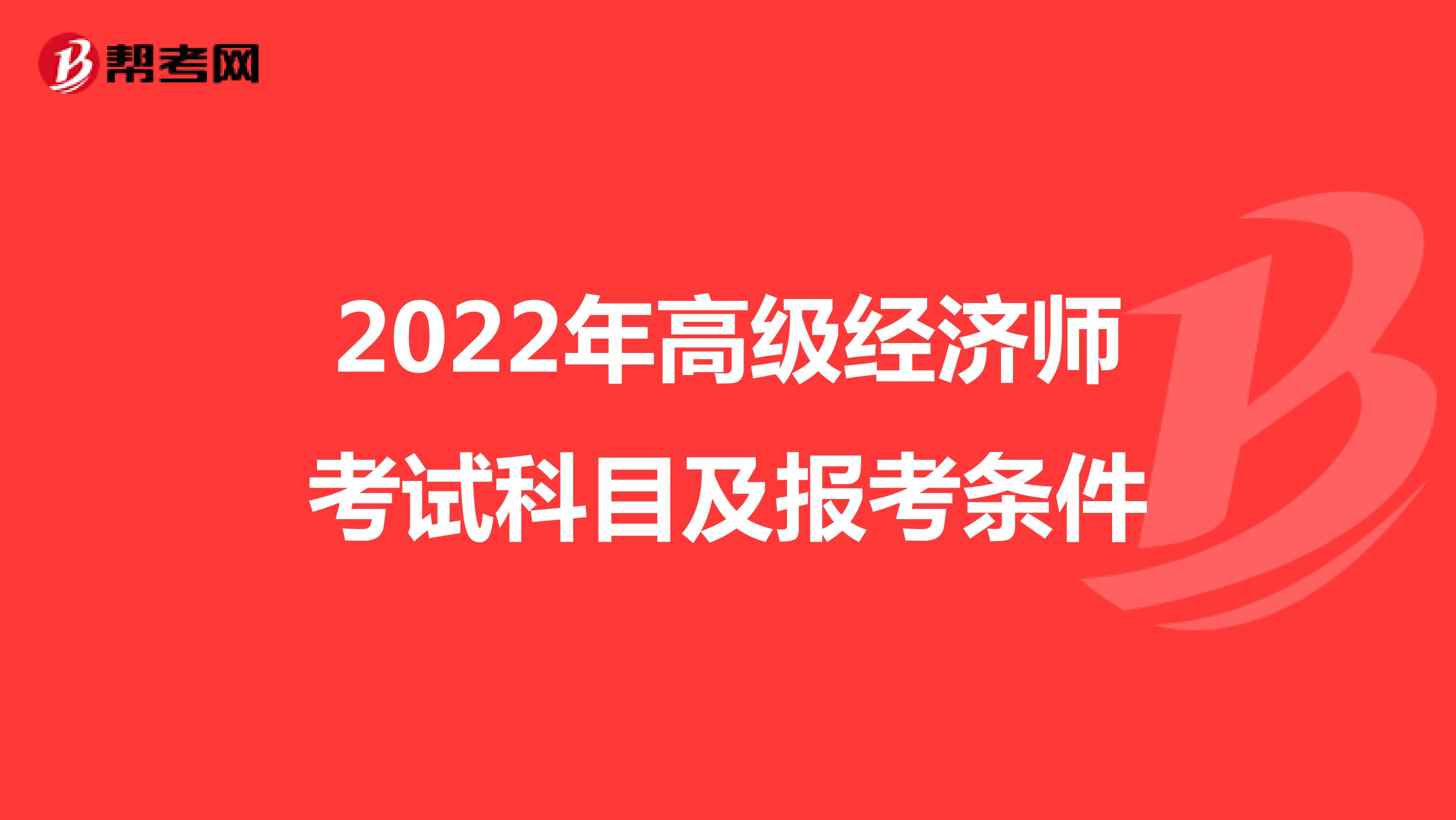 2022年高级经济师考试科目及报考条件