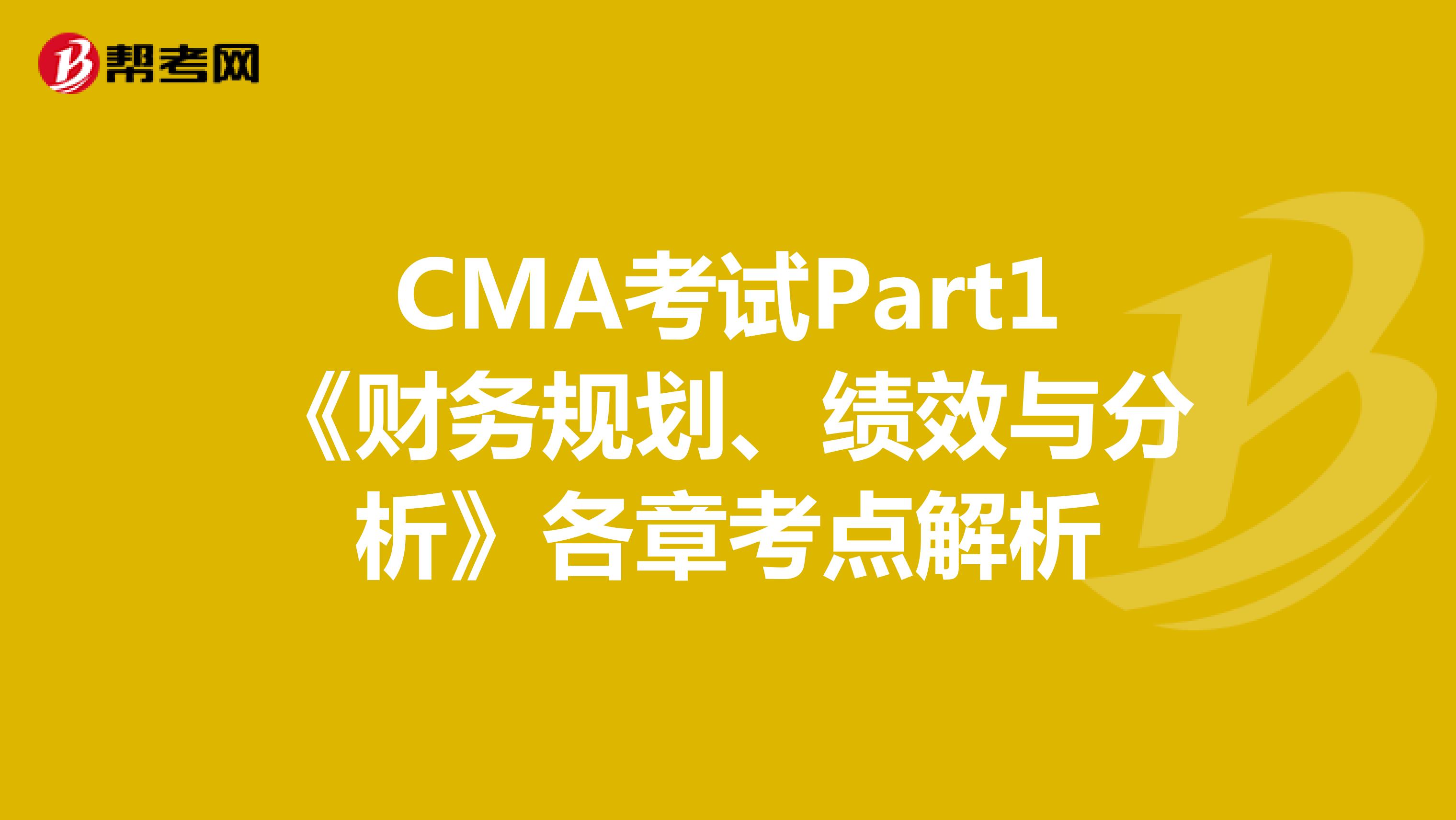 CMA考试Part1《财务规划、绩效与分析》各章考点解析