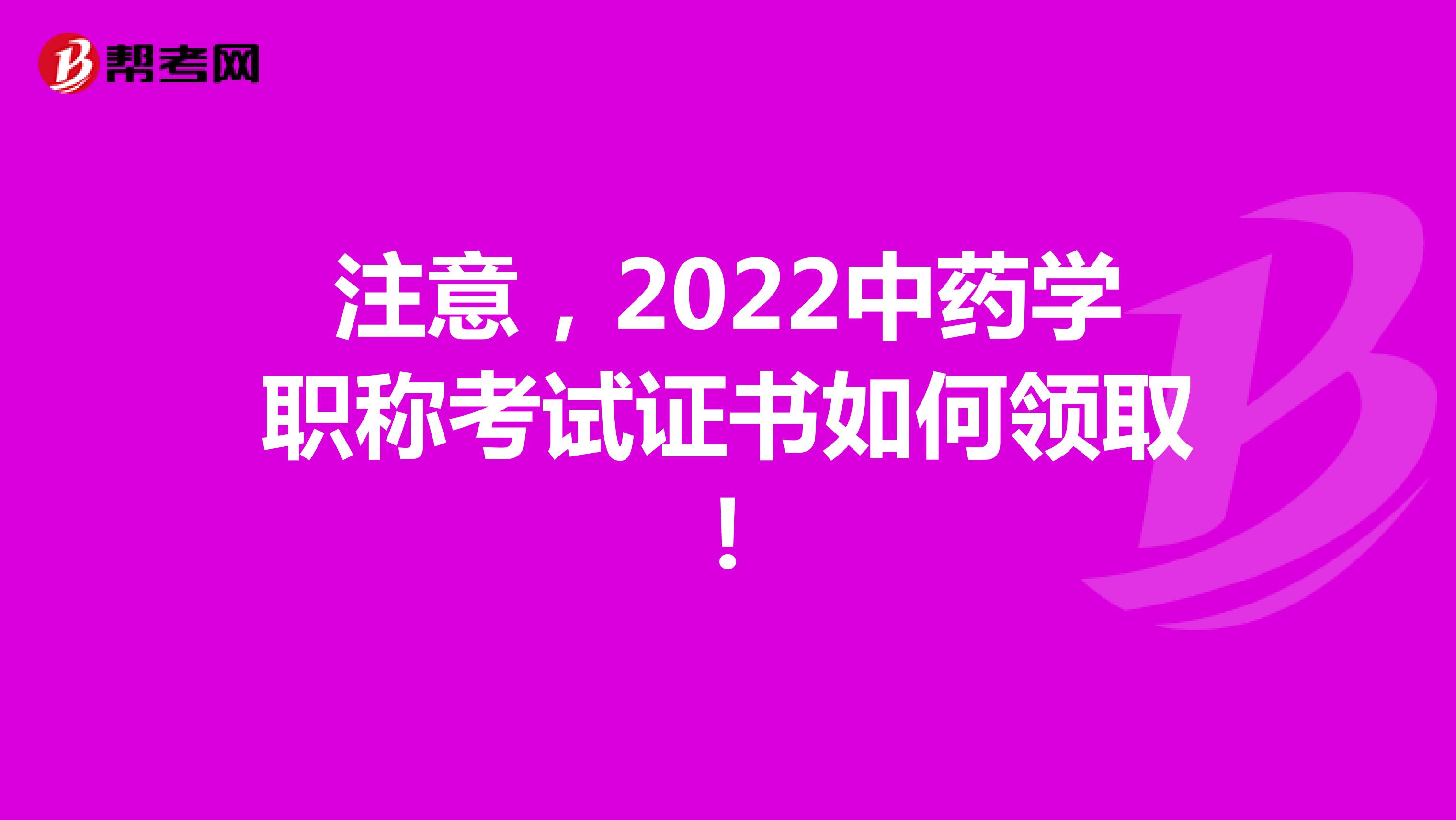 注意，2022中药学职称考试证书如何领取！