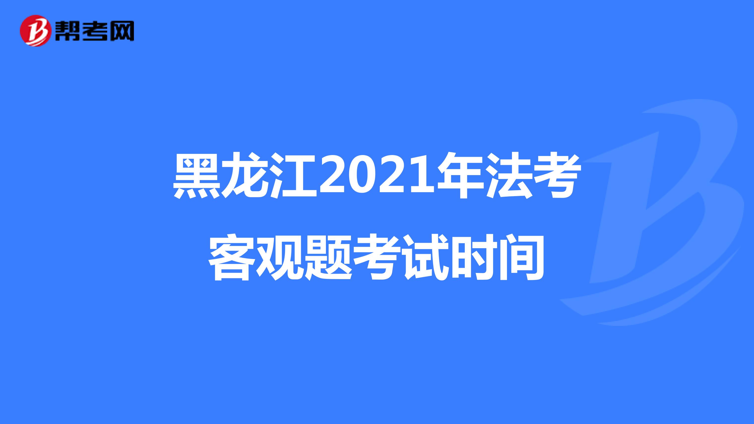 黑龙江2021年法考客观题考试时间
