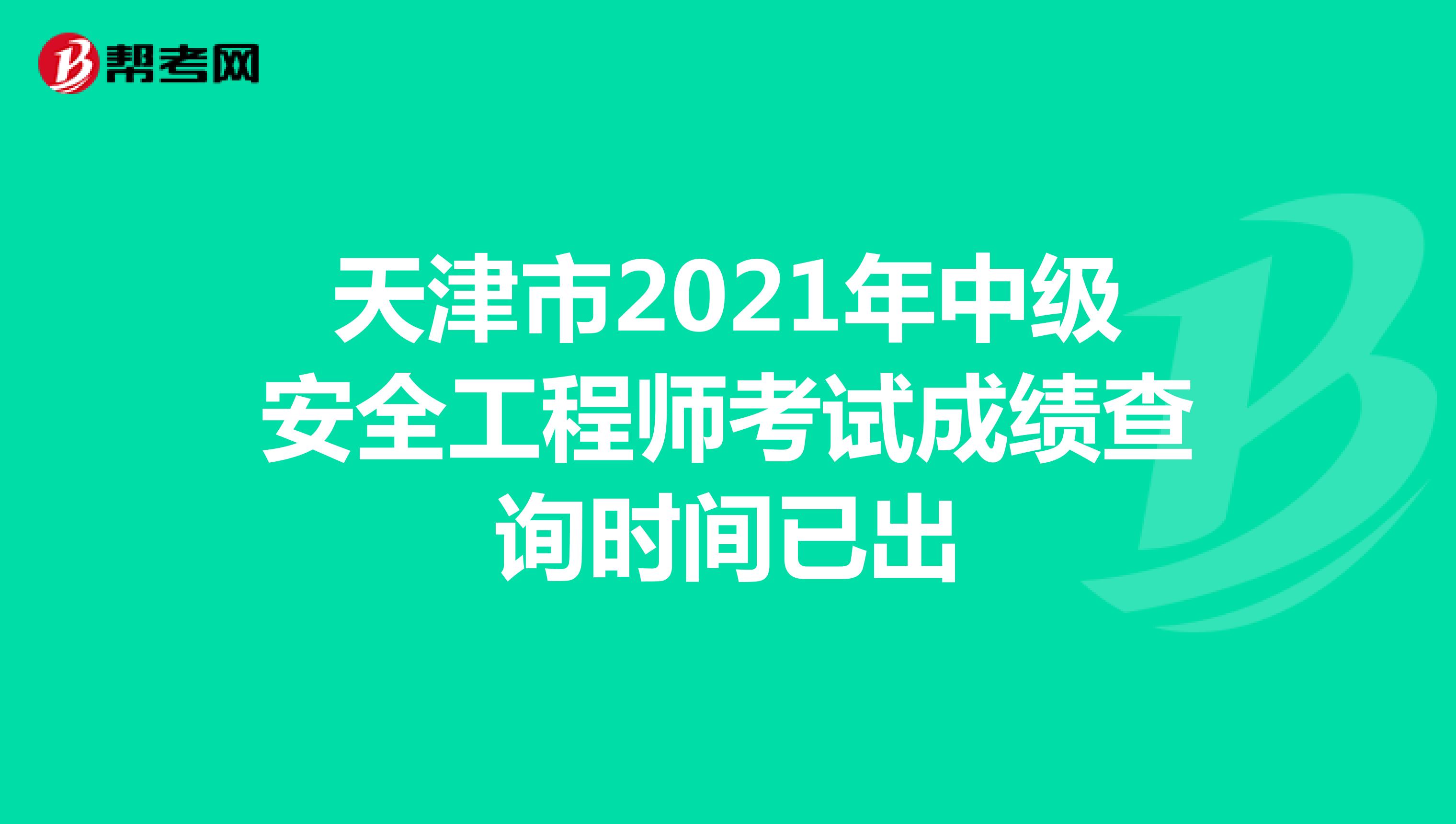 天津市2021年中级安全工程师考试成绩查询时间已出