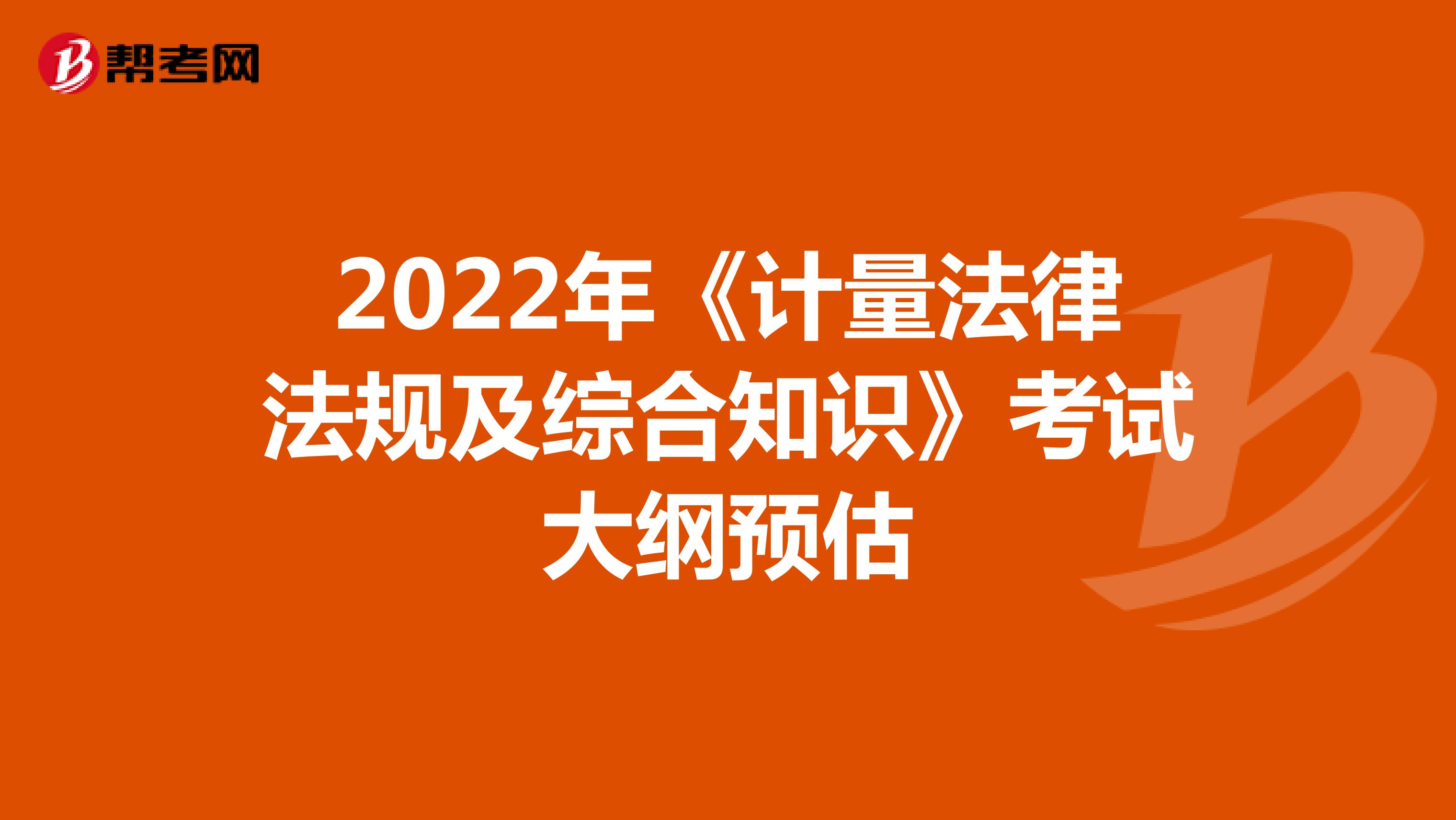 2022年《计量法律法规及综合知识》考试大纲预估