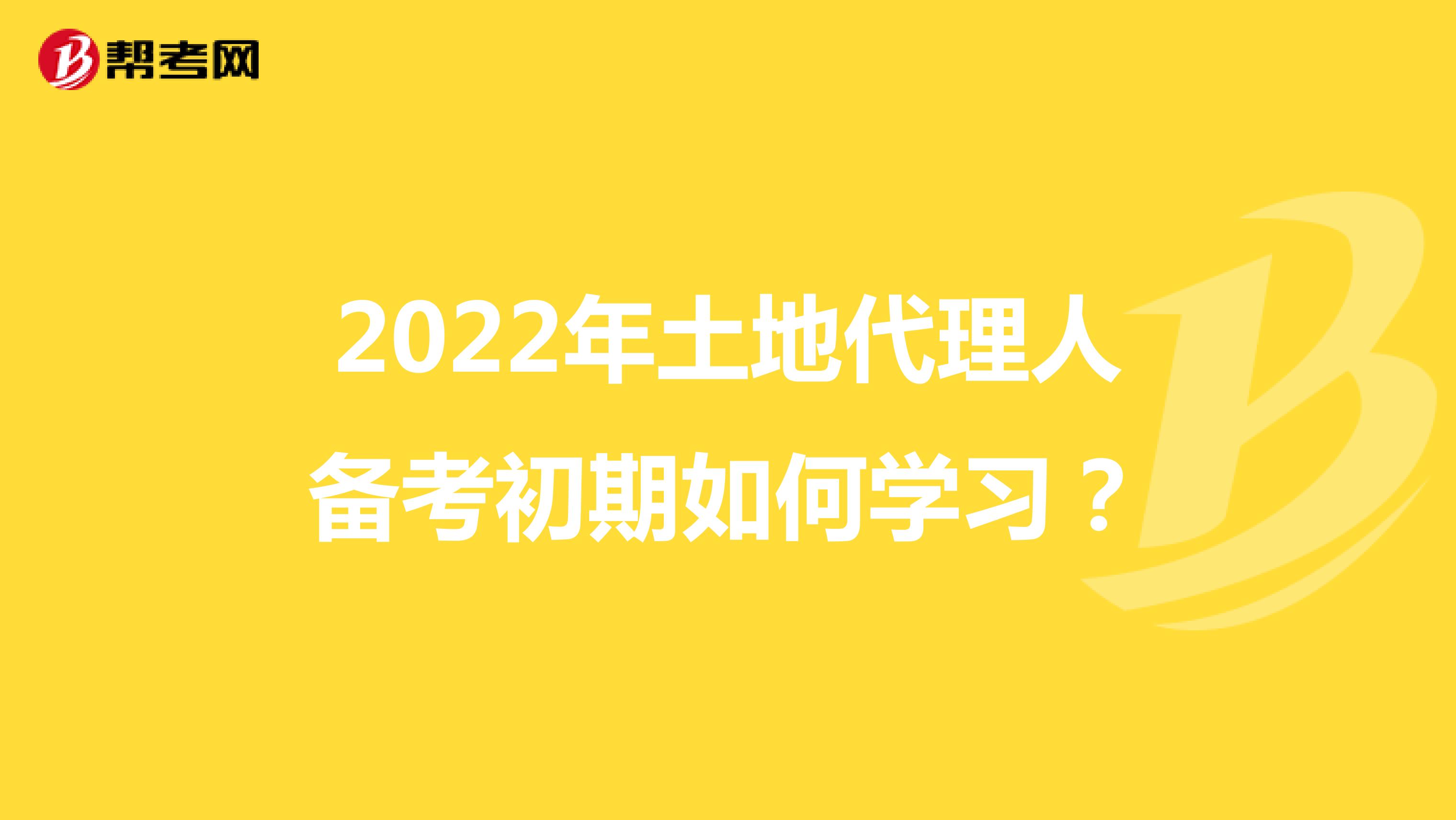 2022年土地代理人备考初期如何学习？