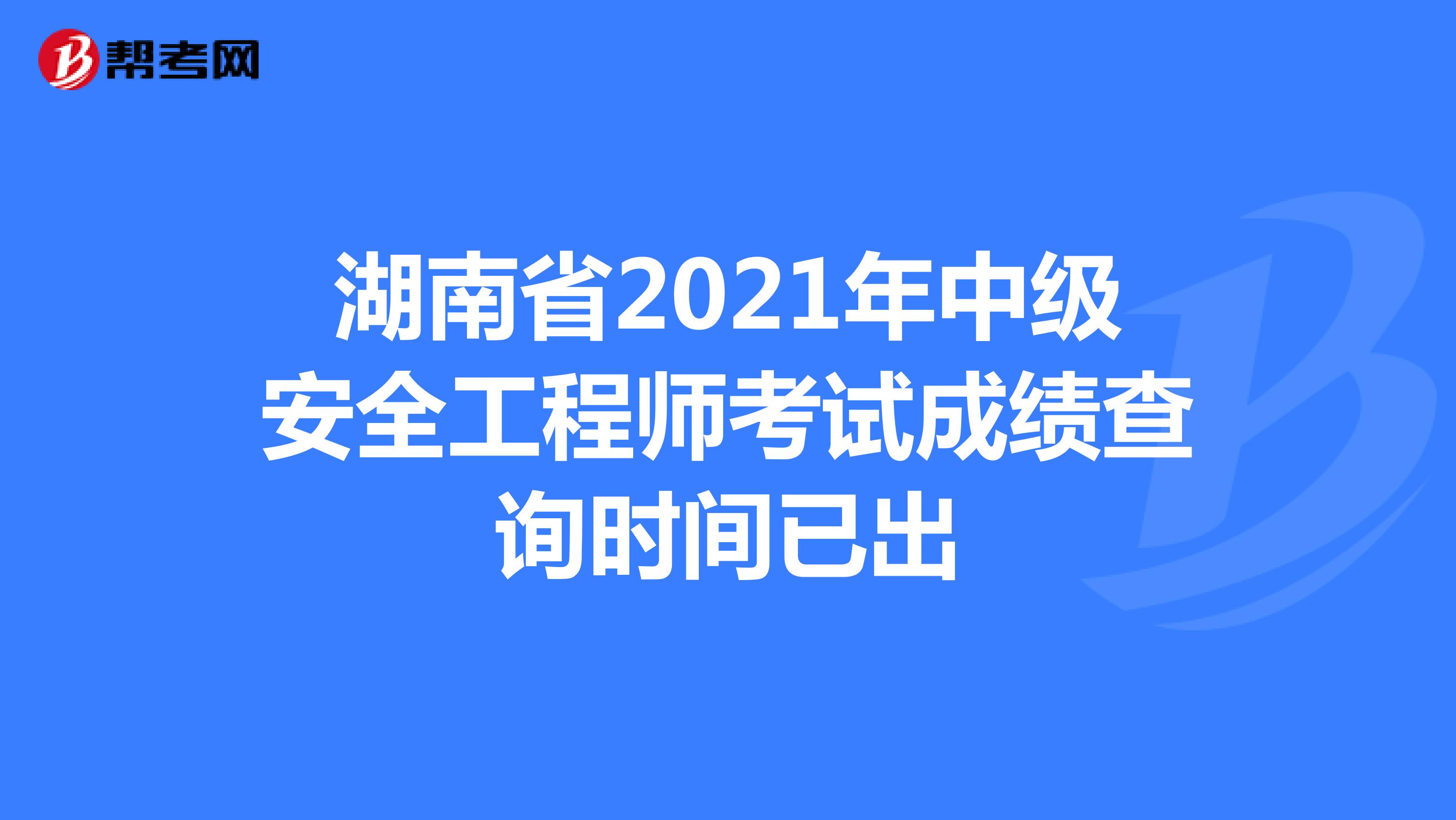 湖南省2021年中级安全工程师考试成绩查询时间已出