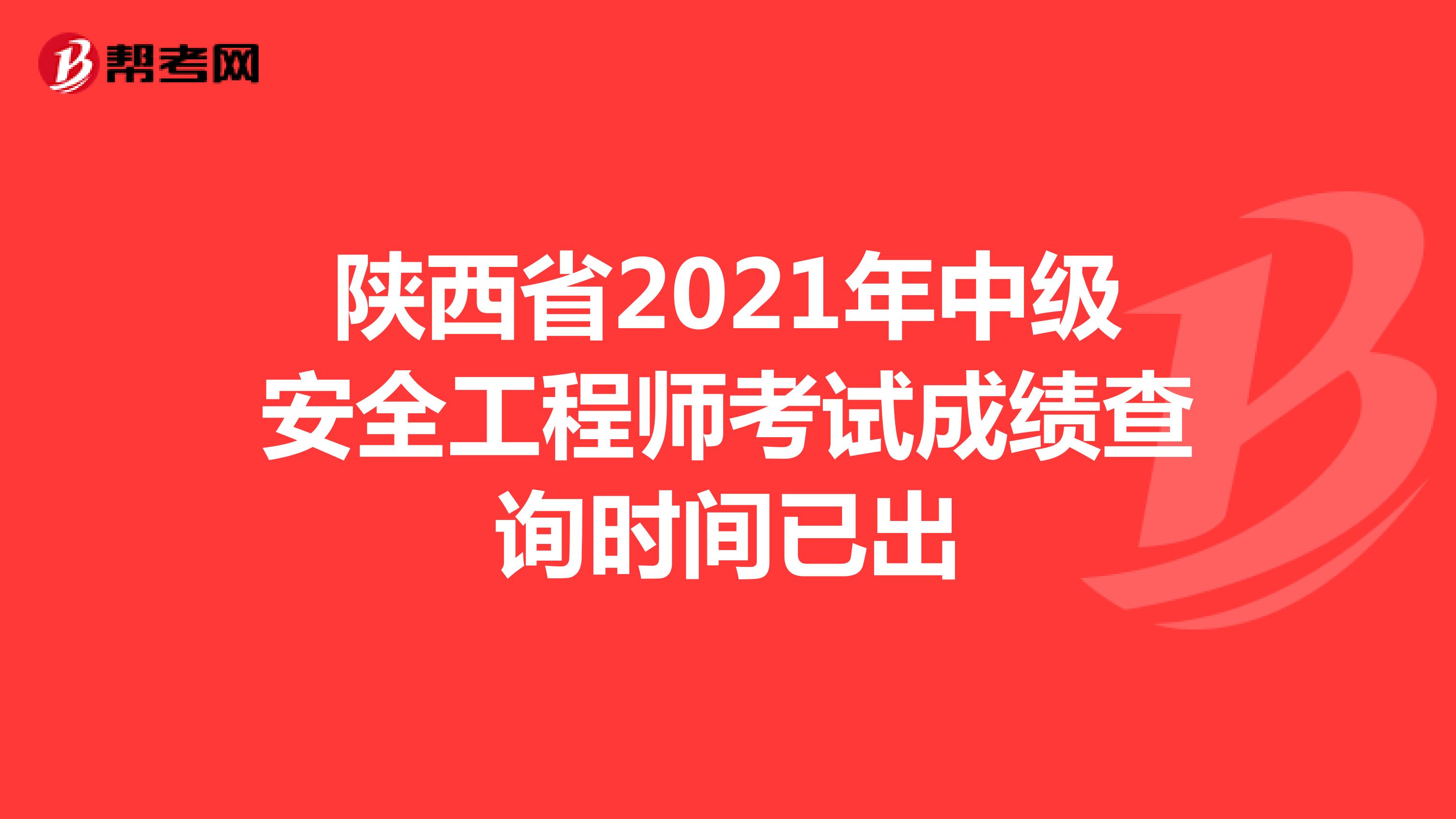 陕西省2021年中级安全工程师考试成绩查询时间已出