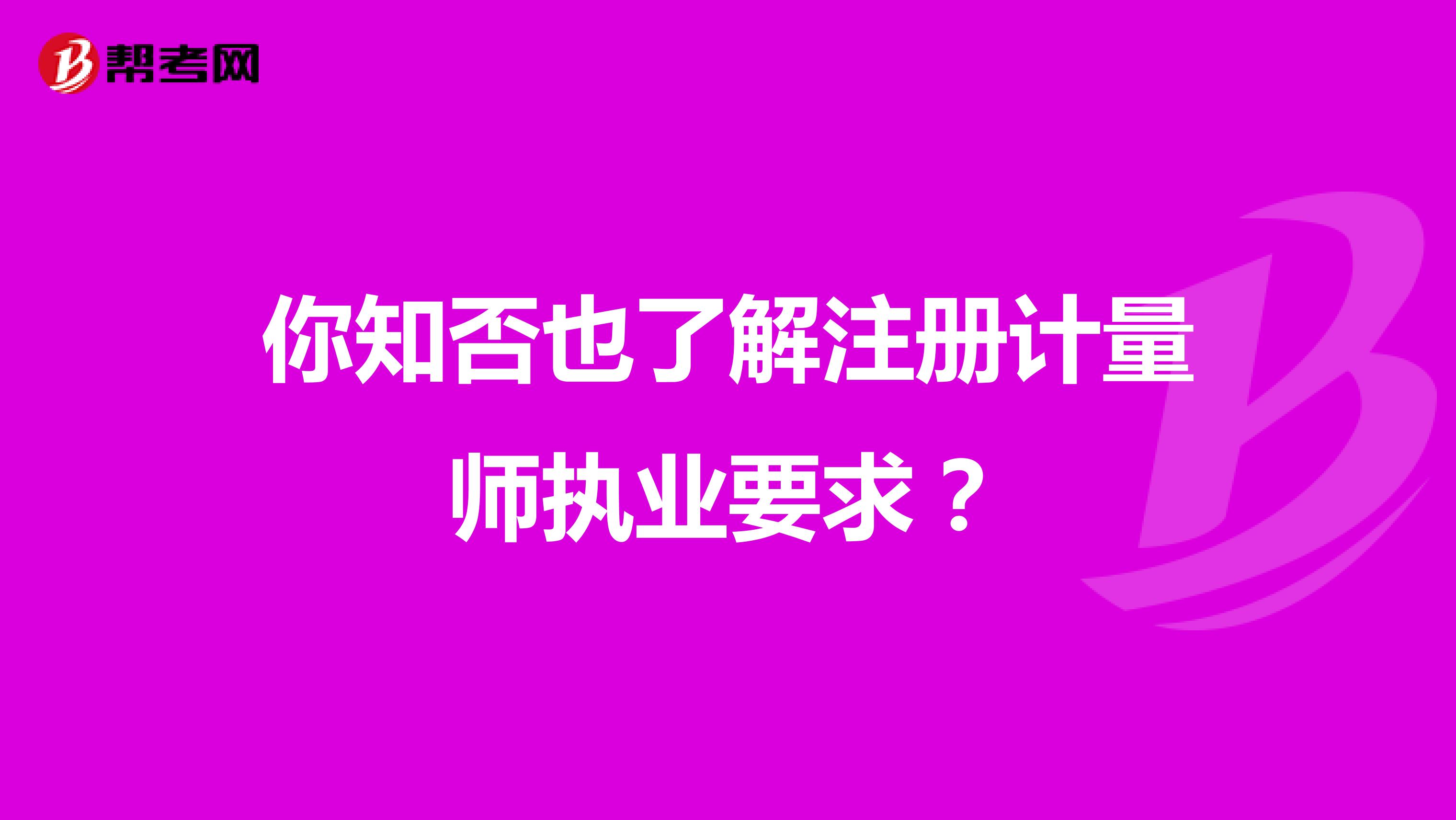 你知否也了解注冊計量師執業要求？