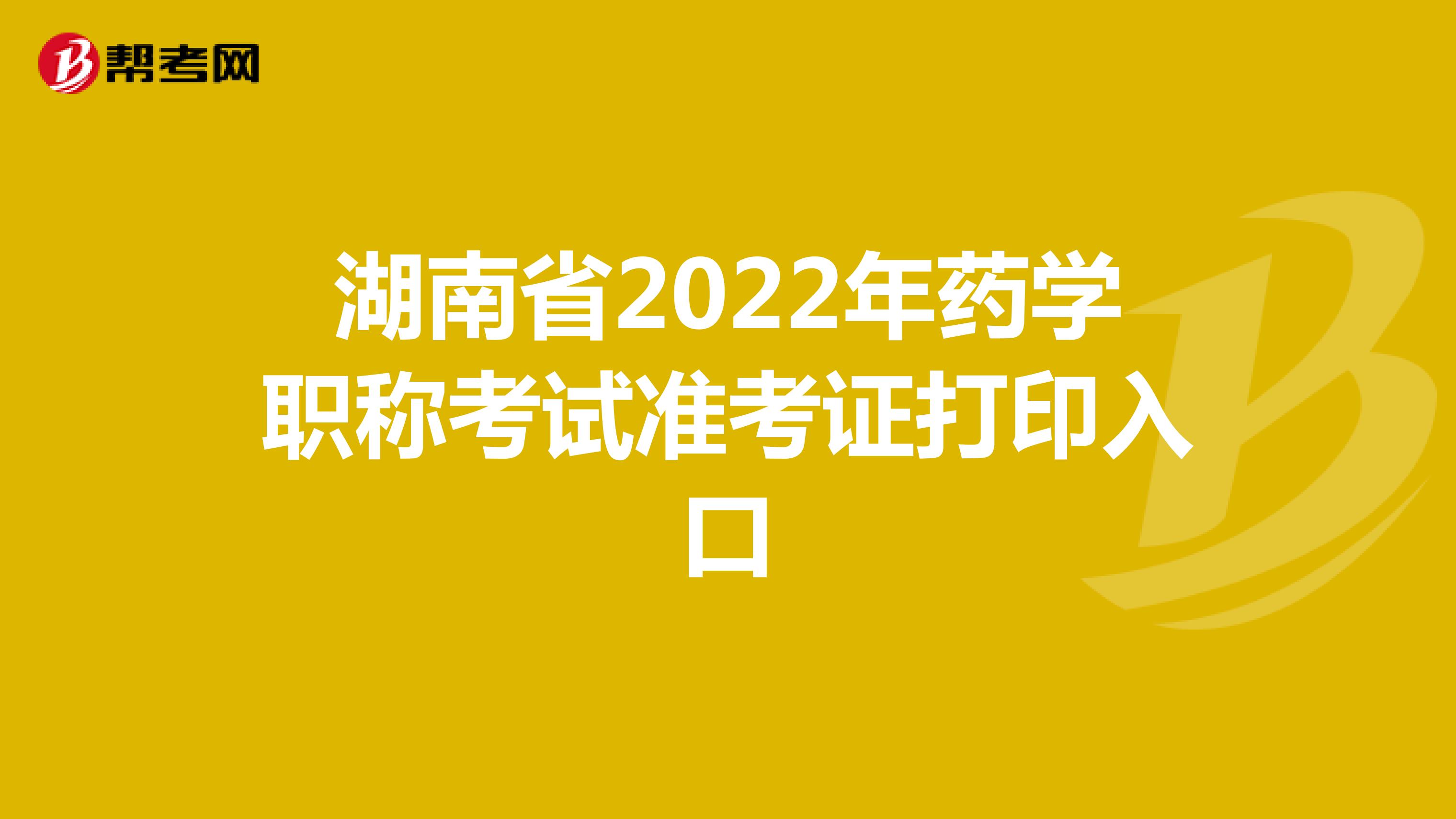 湖南省2022年药学职称考试准考证打印入口