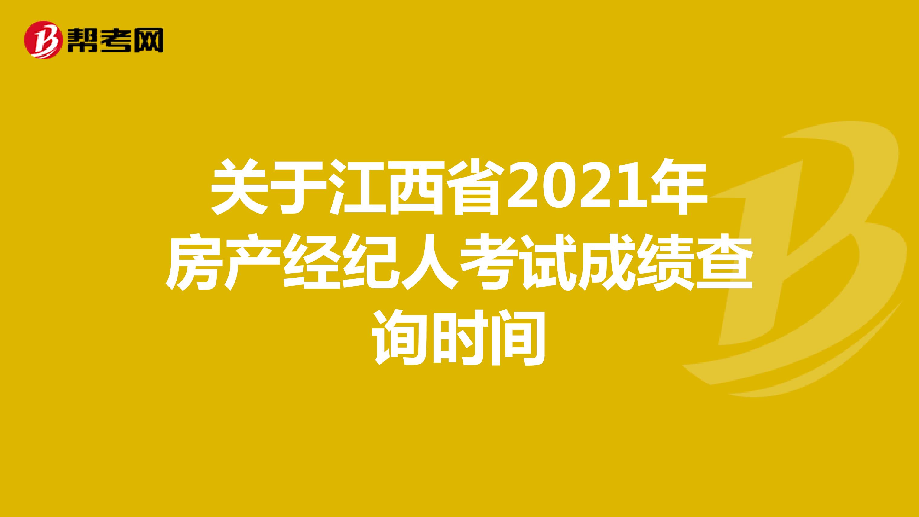 关于江西省2021年房产经纪人考试成绩查询时间