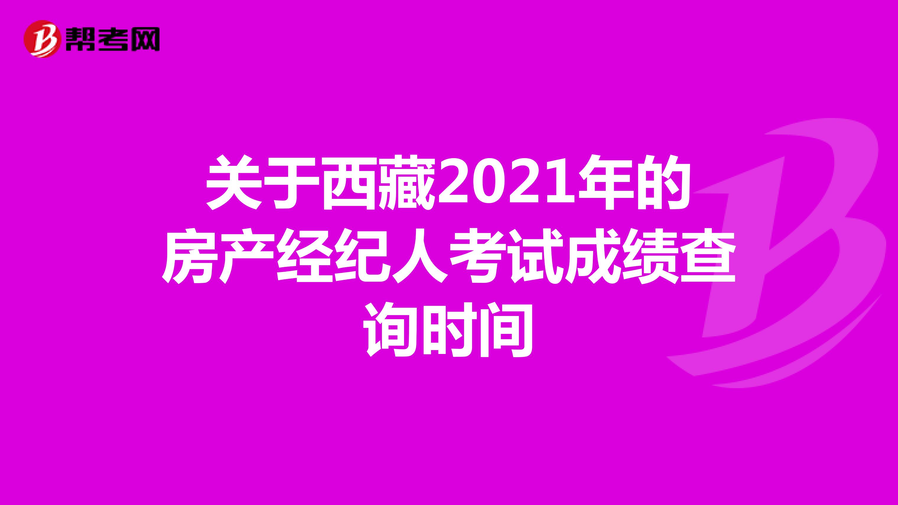 关于西藏2021年的房产经纪人考试成绩查询时间