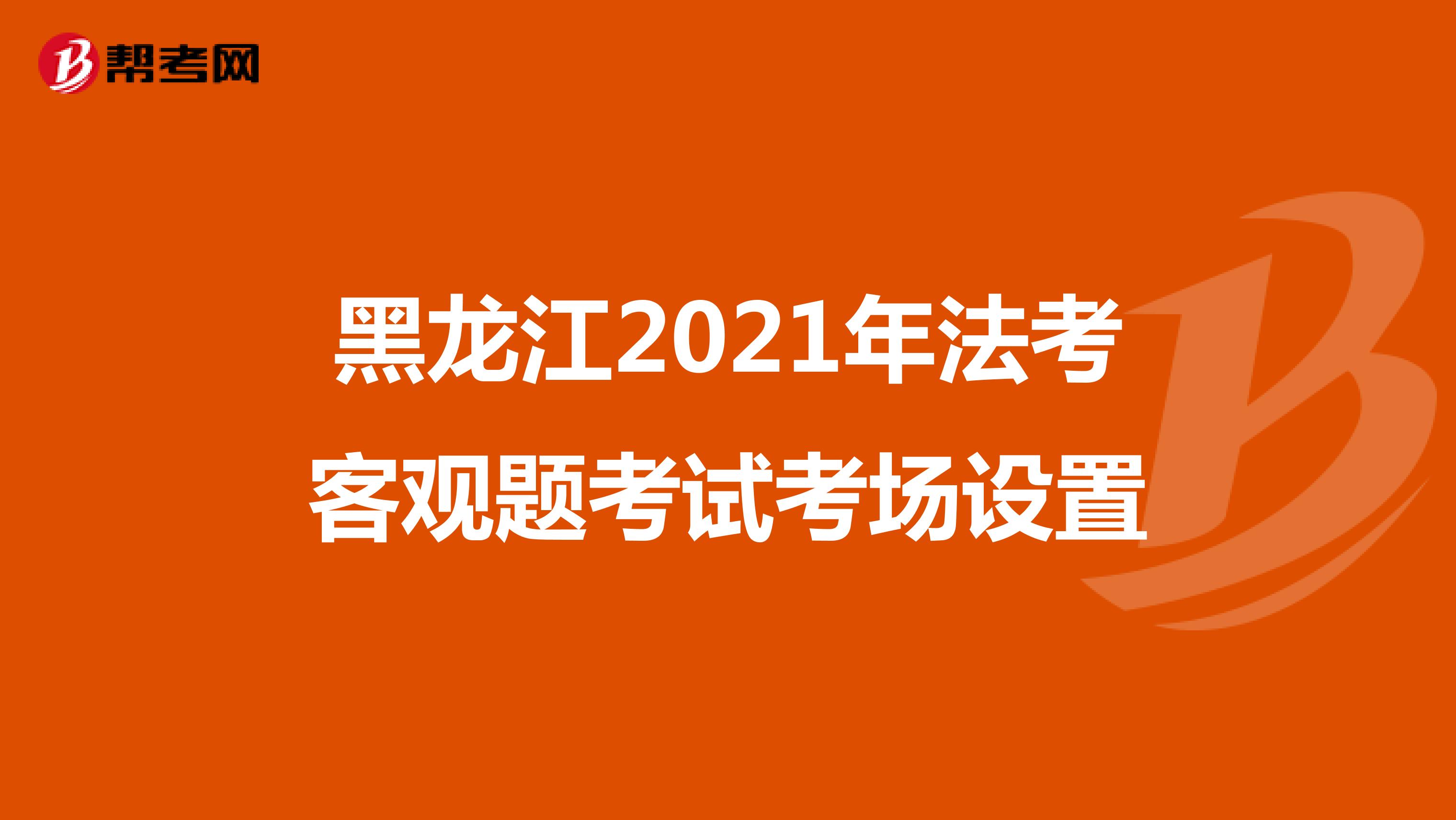 黑龙江2021年法考客观题考试考场设置