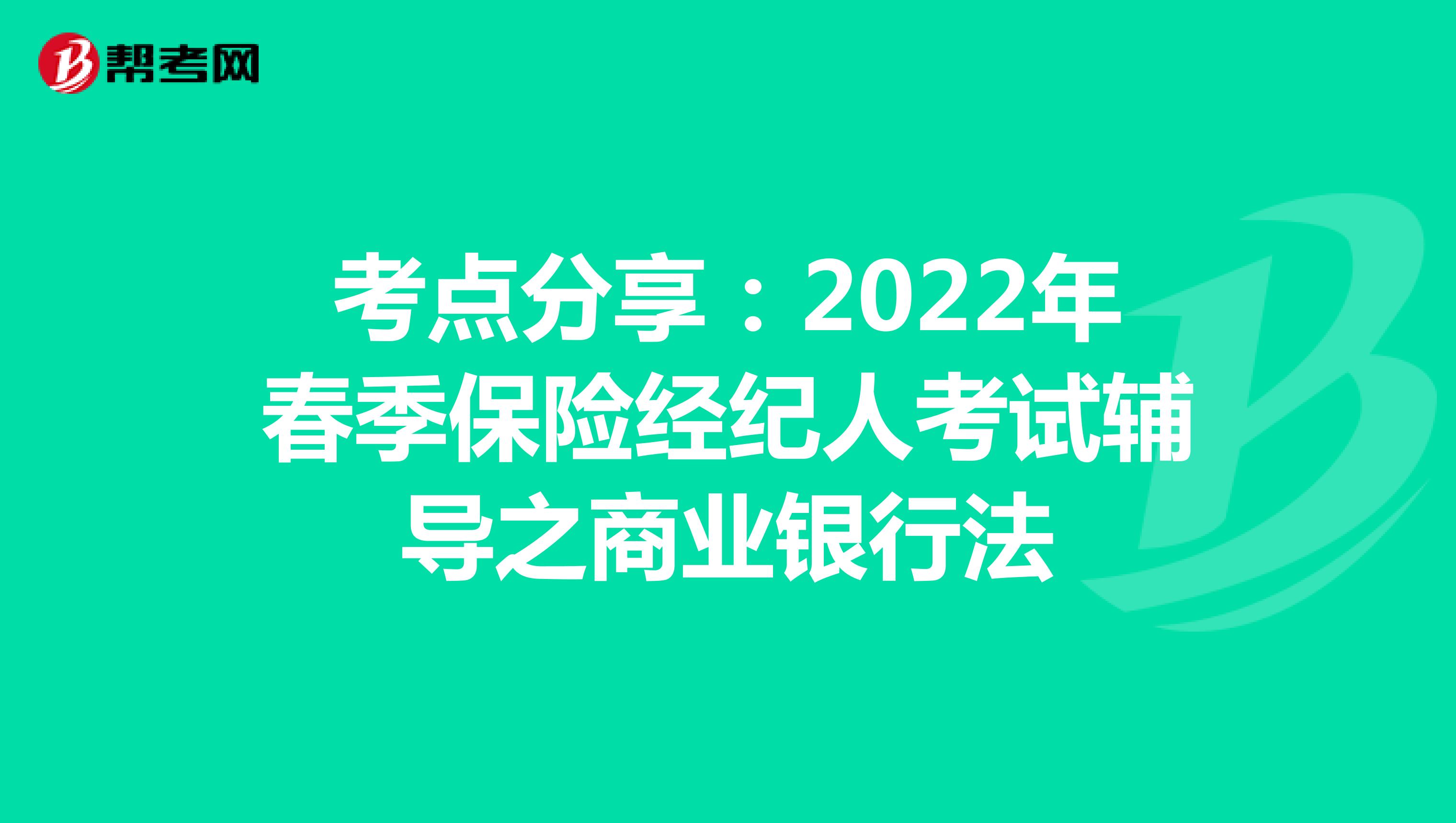 考点分享：2022年春季保险经纪人考试辅导之商业银行法