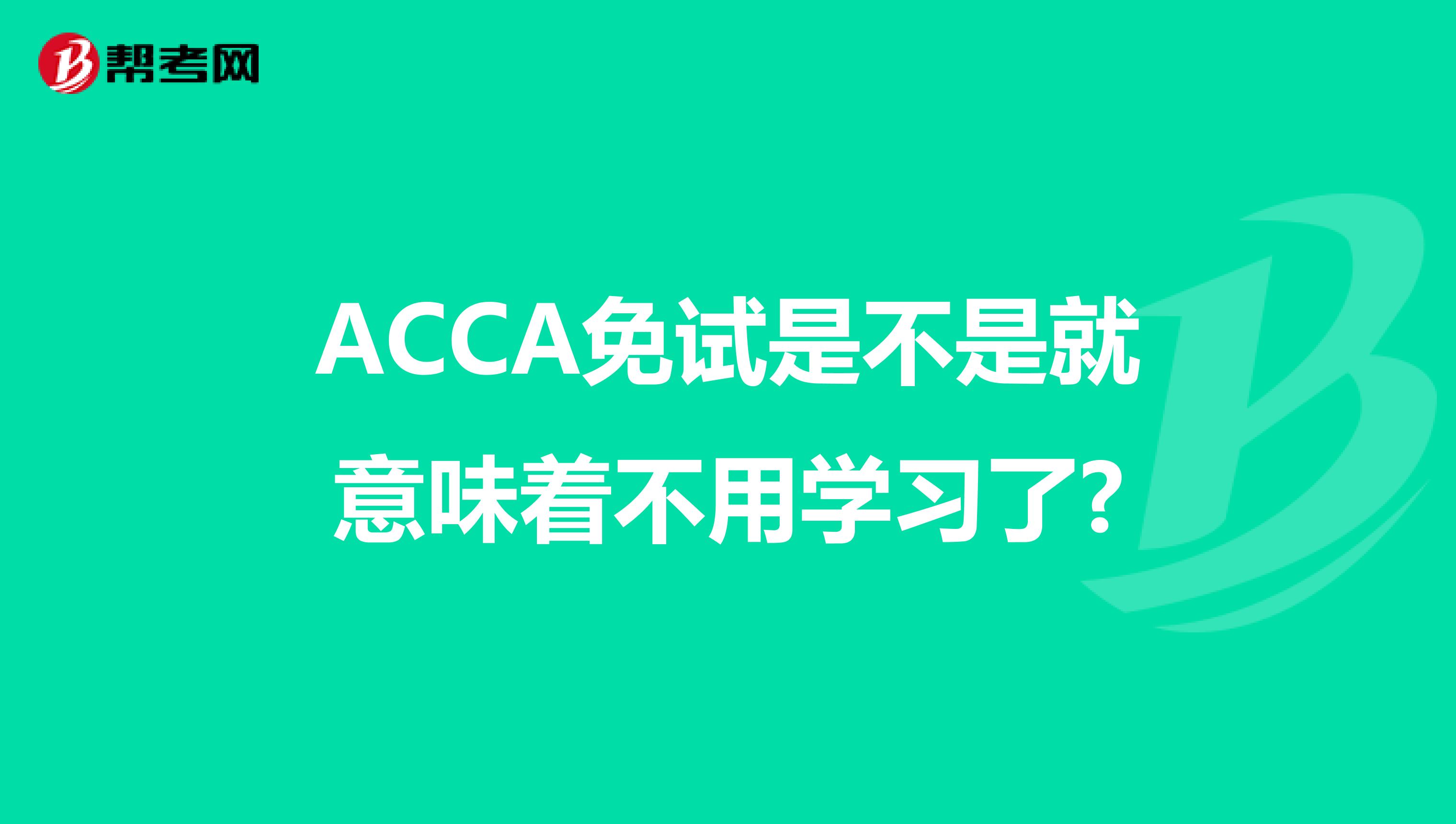 ACCA免试是不是就意味着不用学习了?